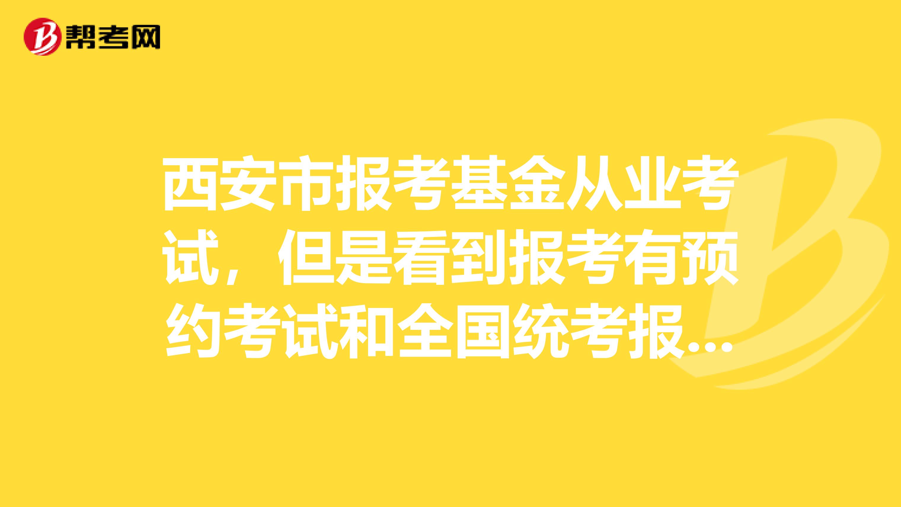 西安市报考基金从业考试,但是看到报考有预约考试和全国统考报名,请问一下什么不一样吗?