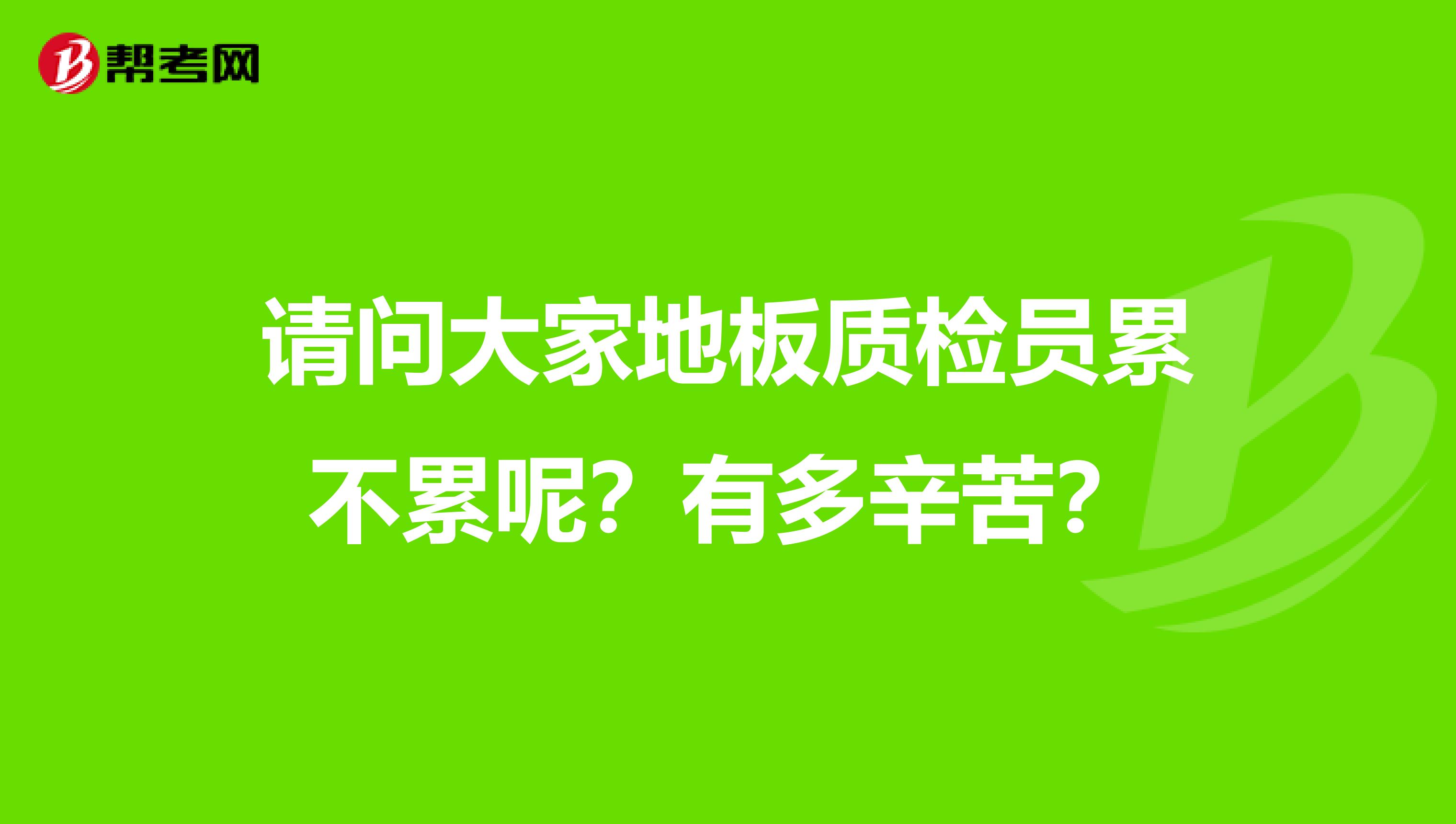 请问大家地板质检员累不累呢?有多辛苦?