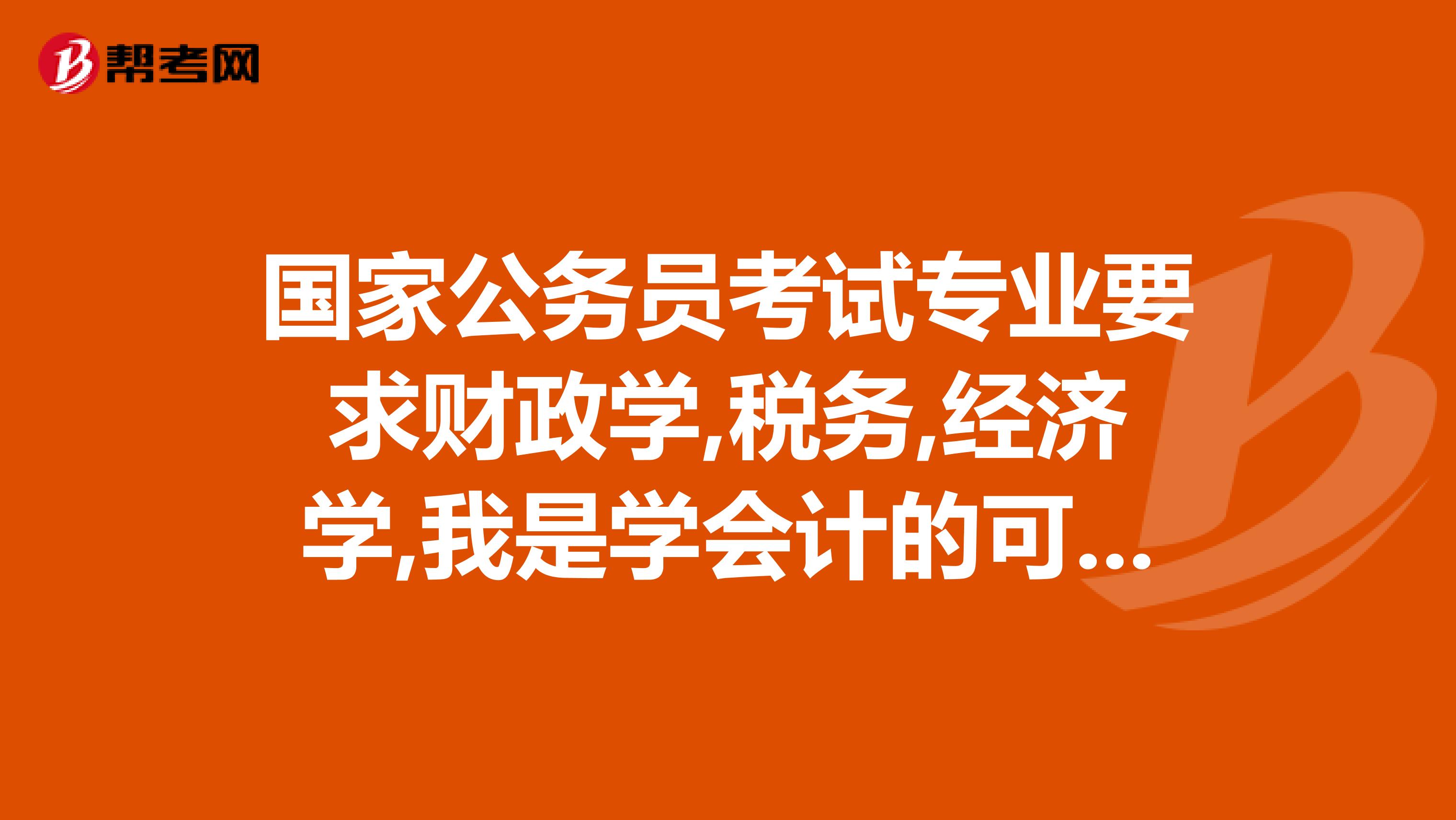 国家公务员考试专业要求财政学,税务,经济学,我是学会计的可以报吗?