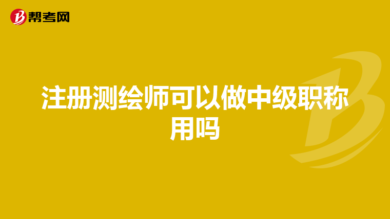 注册测绘师可以做中级职称用吗