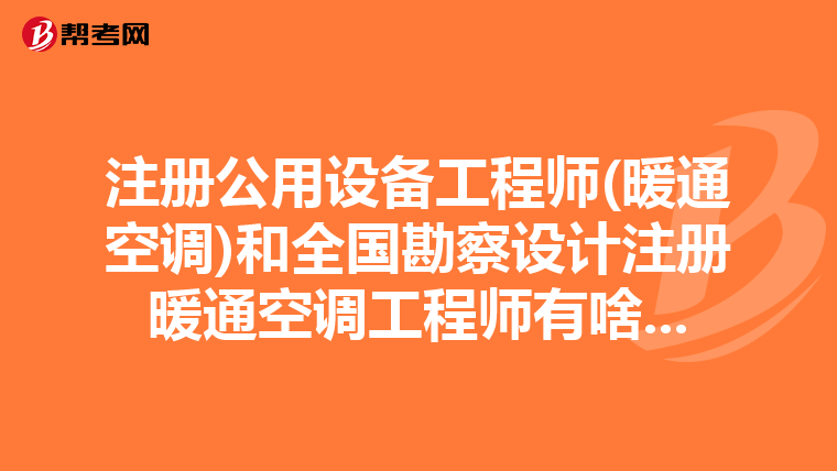 注册公用设备工程师(暖通空调)和全国勘察设计注册暖通空调工程师有啥...