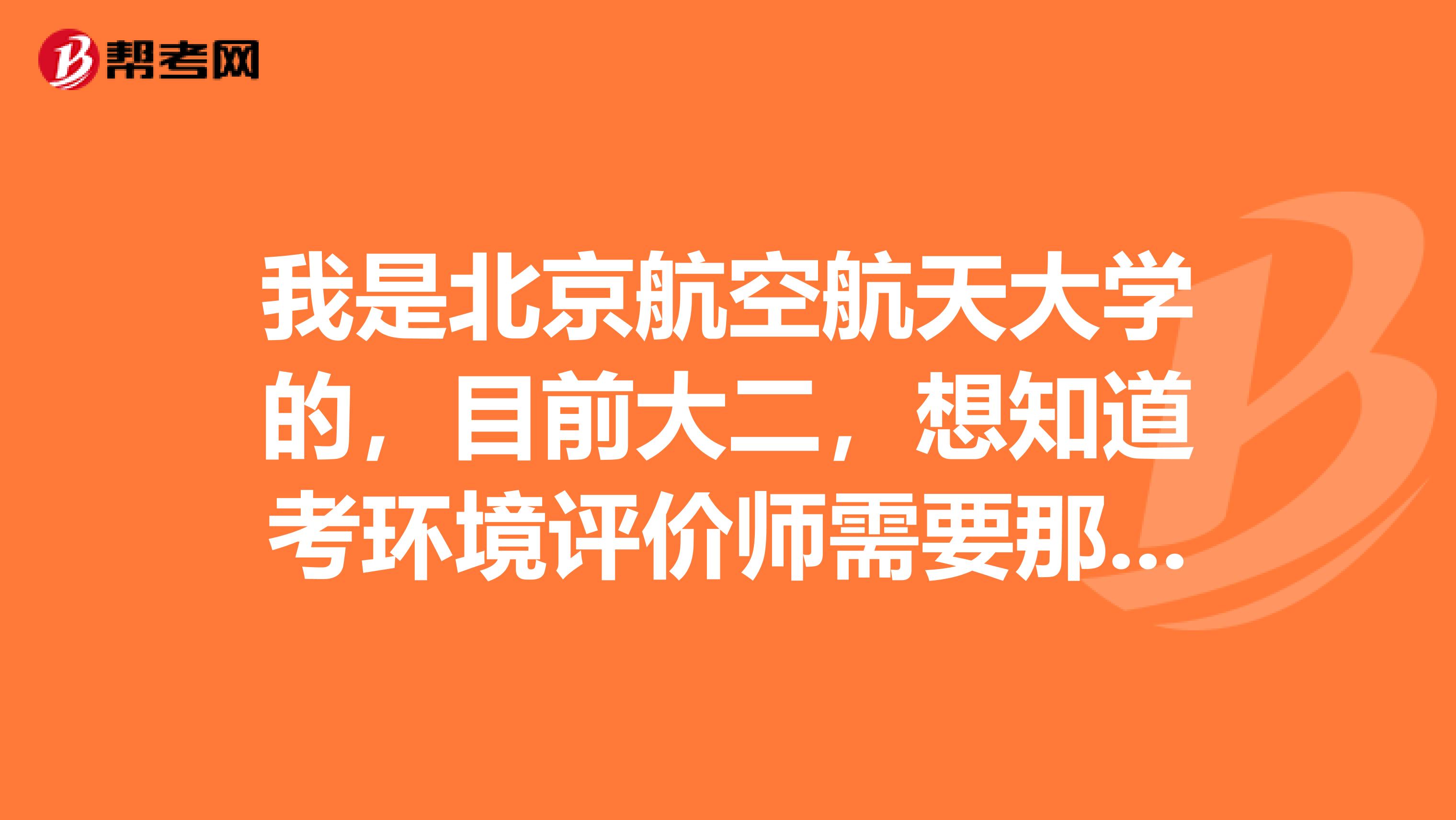 我是北京航空航天大学的，目前大二，想知道考环境评价师需要那些报考条件？