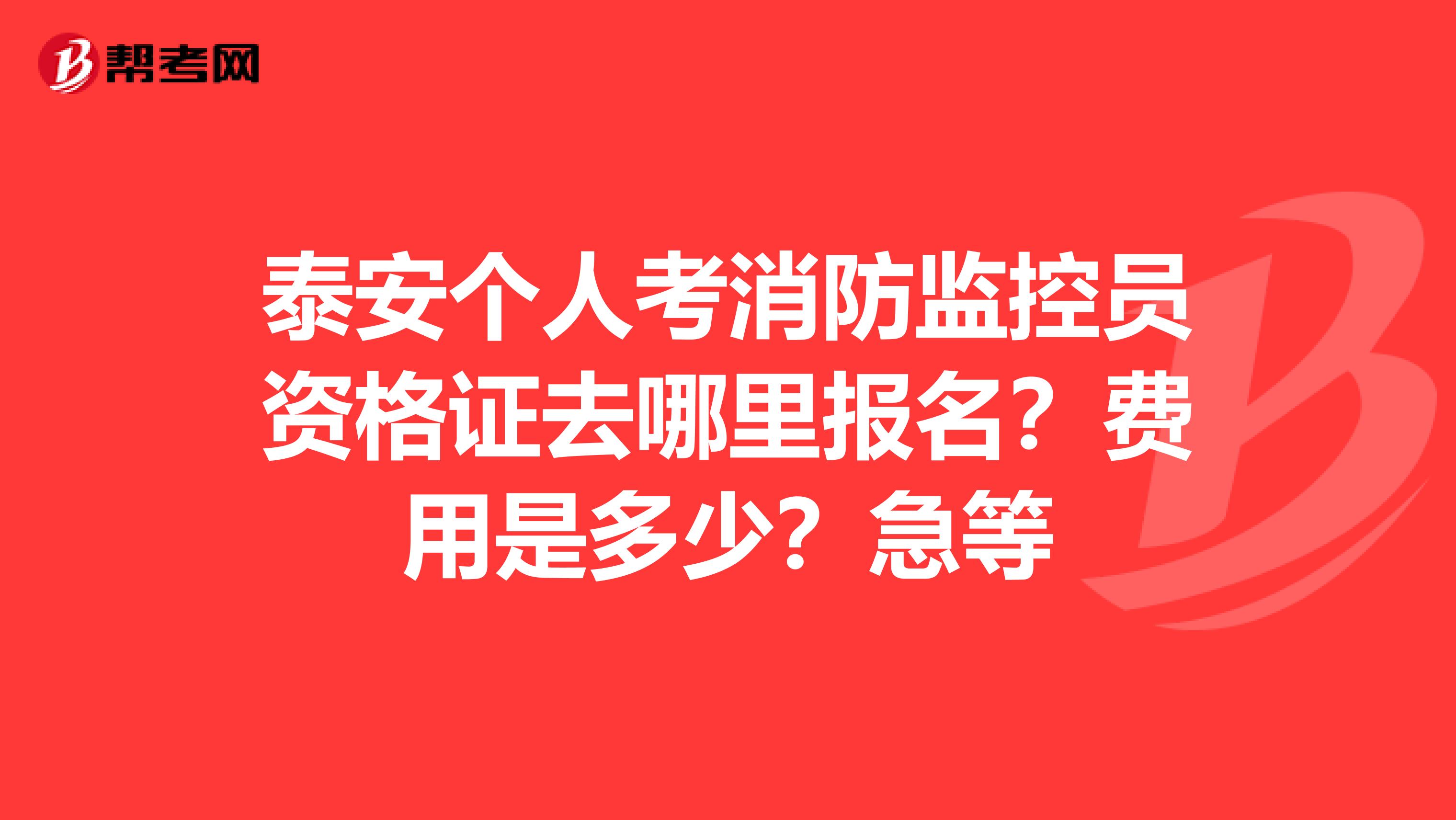 泰安个人考消防监控员资格证去哪里报名?费用是多少?急等