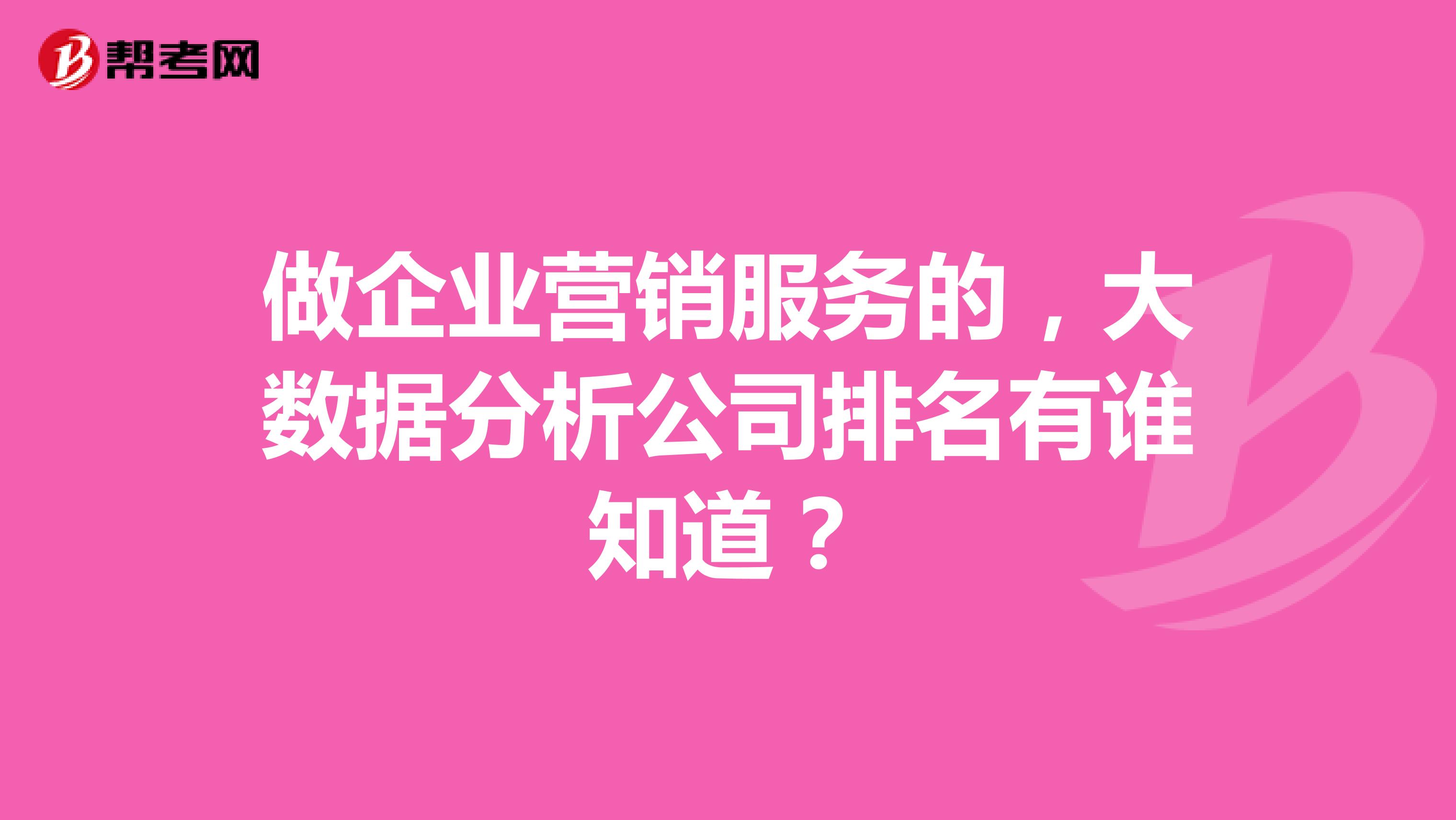 做企业营销服务的，大数据分析公司排名有谁知道？