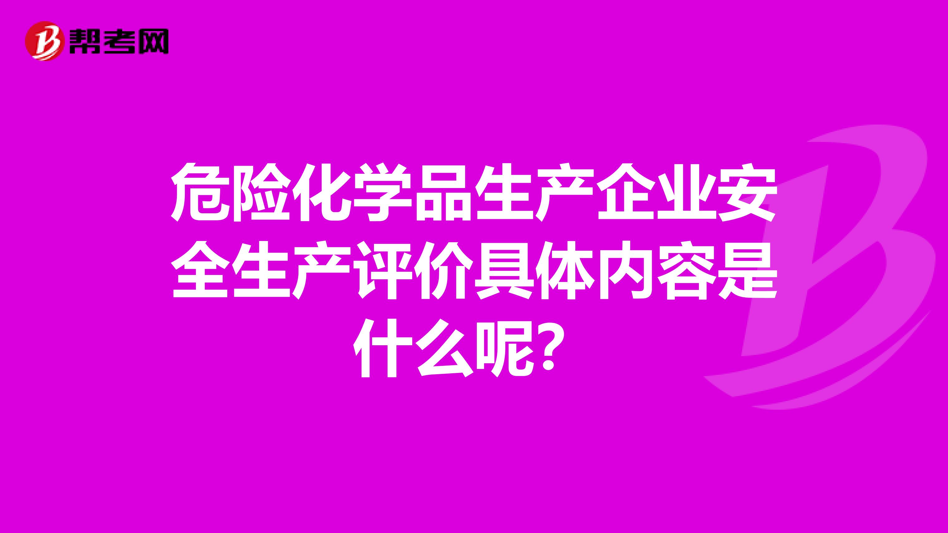 危险化学品生产企业安全生产评价具体内容是什么呢?