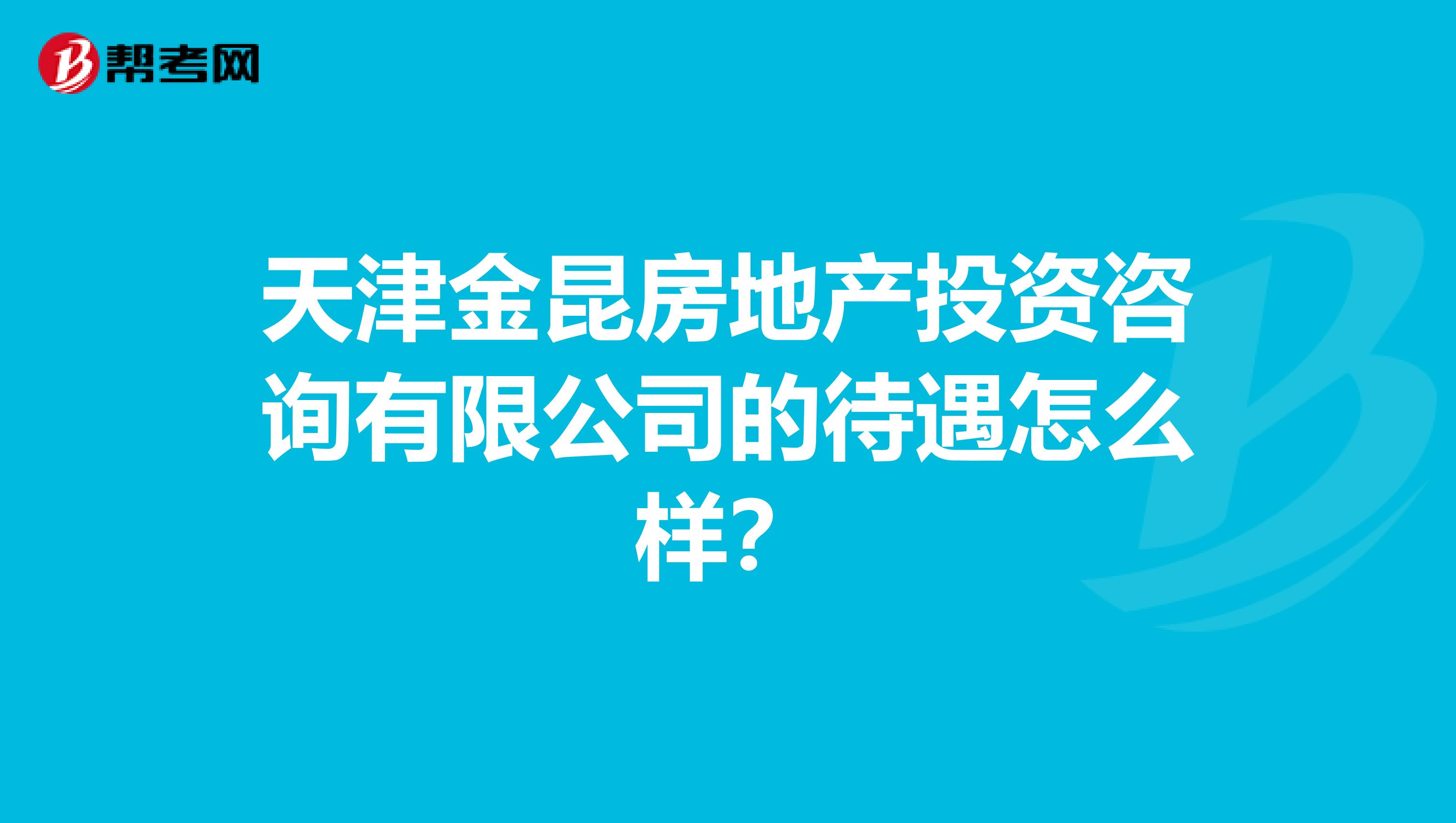 天津金昆房地产投资咨询有限公司的待遇怎么样？