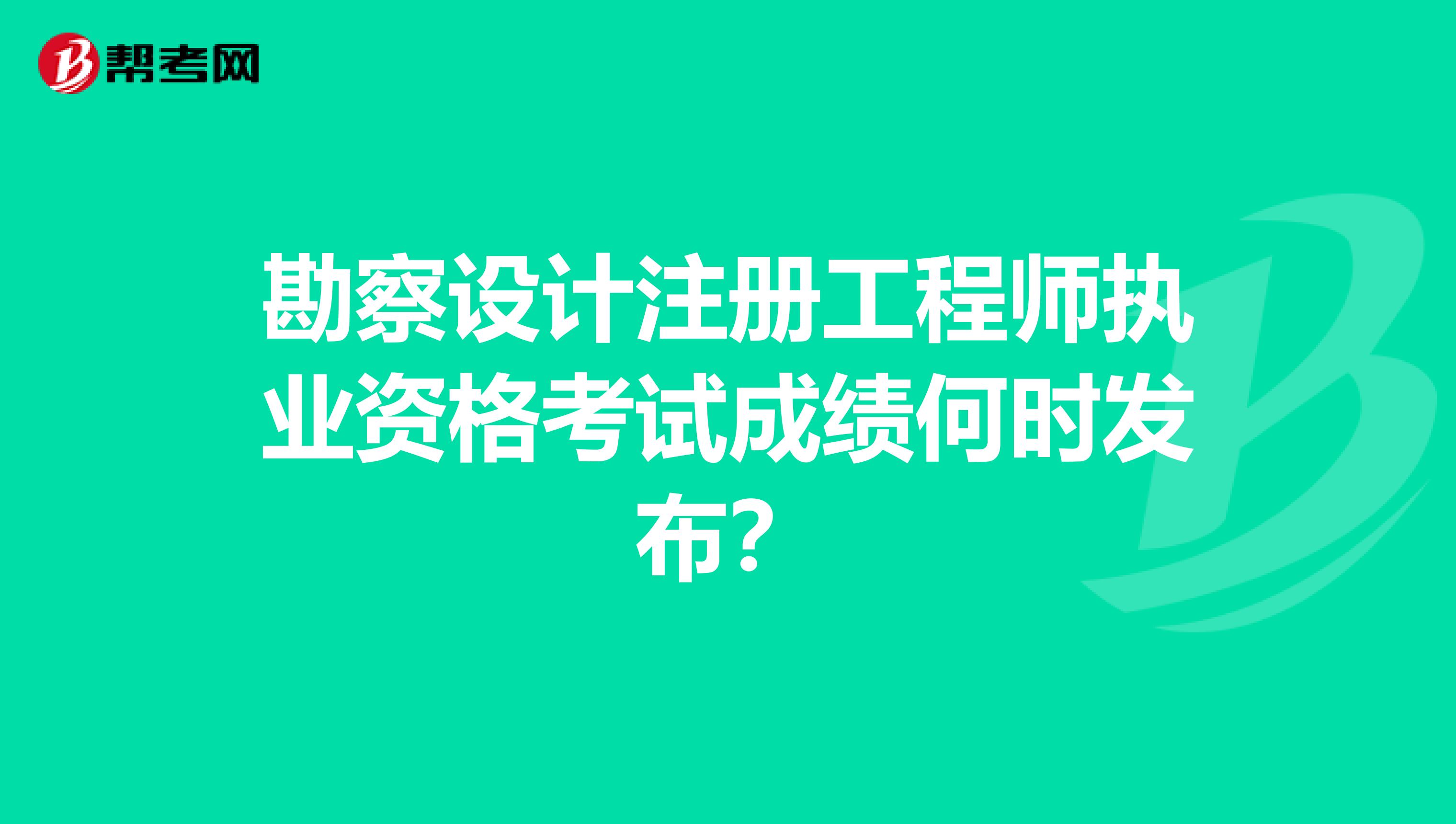 勘察設(shè)計(jì)注冊(cè)工程師執(zhí)業(yè)資格考試成績(jī)何時(shí)發(fā)布?