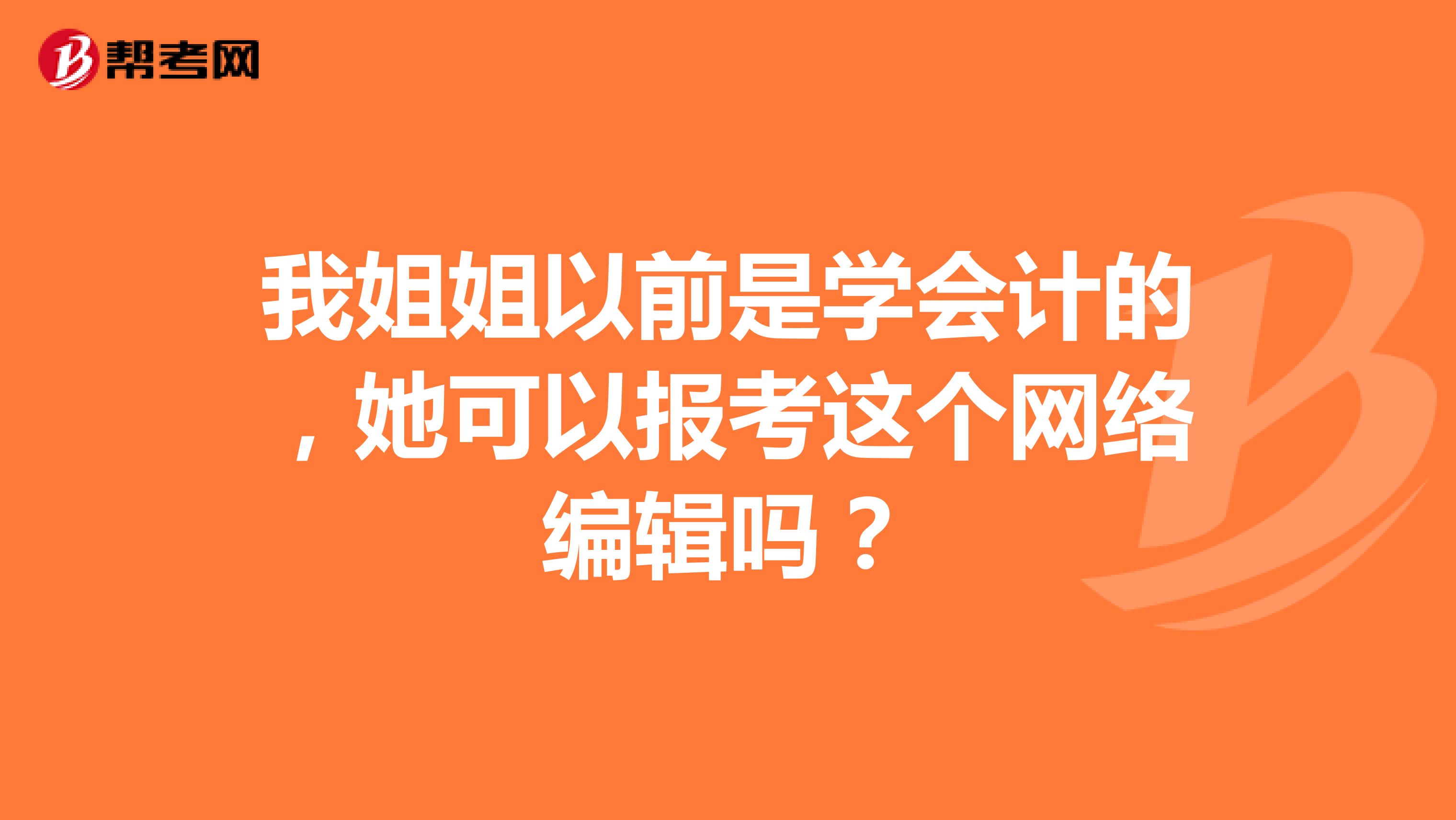 我姐姐以前是学会计的，她可以报考这个网络编辑吗？