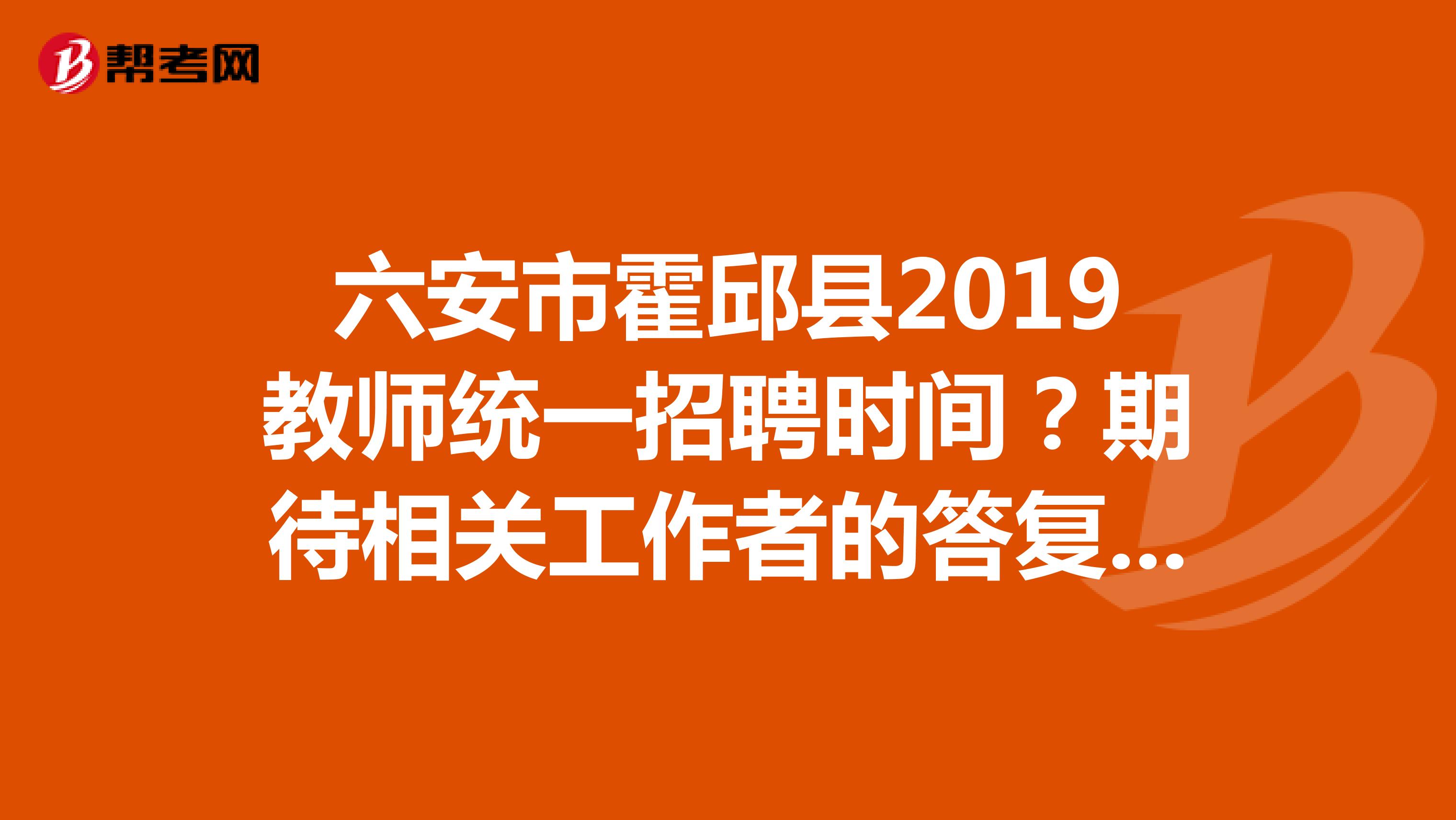 六安市霍邱县2019教师统一招聘时间?期待相关工作者的答复,非常感谢