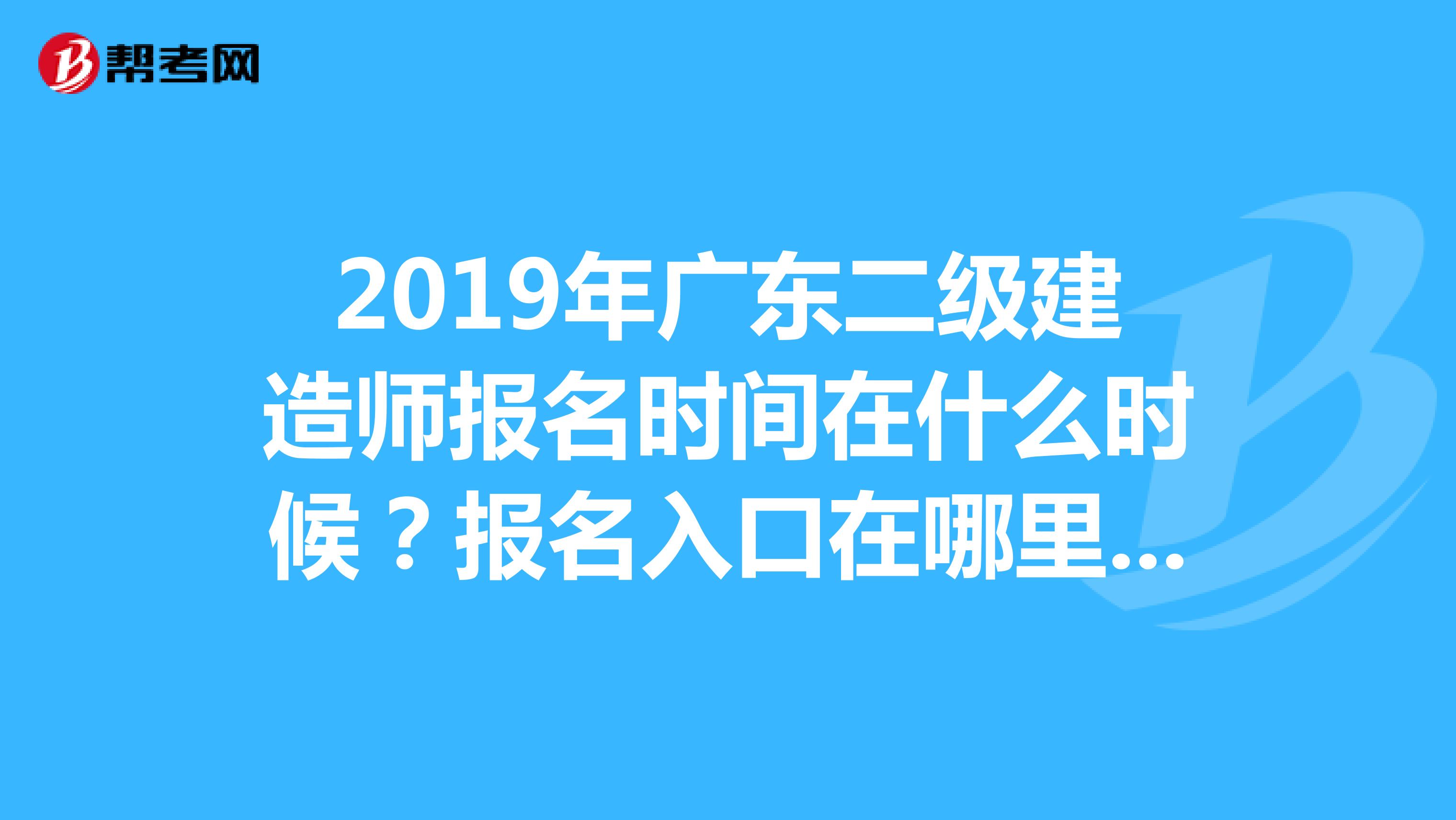 2019年广东二级建造师报名时间在什么时候？报名入口在哪里呢？