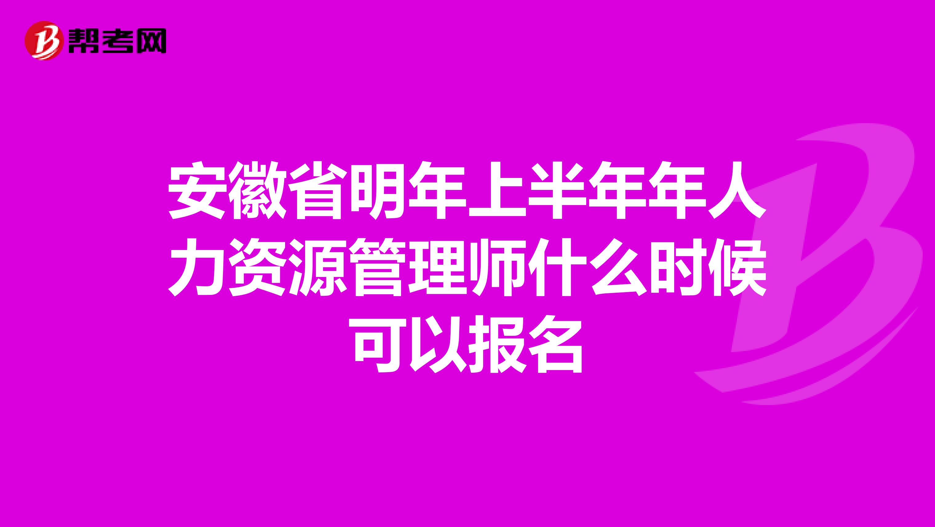 安徽省明年上半年年人力资源管理师什么时候可以报名