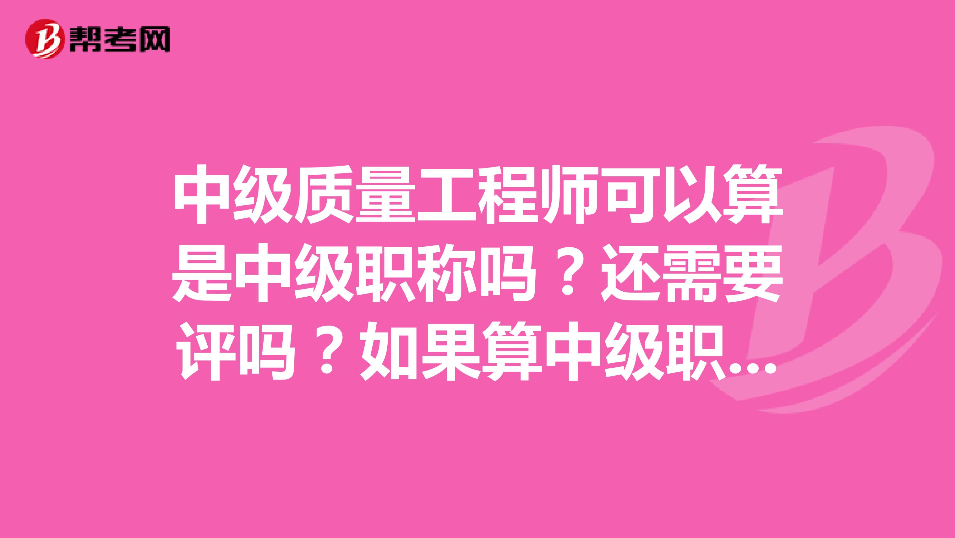 中级质量工程师可以算是中级职称吗？还需要评吗？如果算中级职称，是否有相应规定呢？