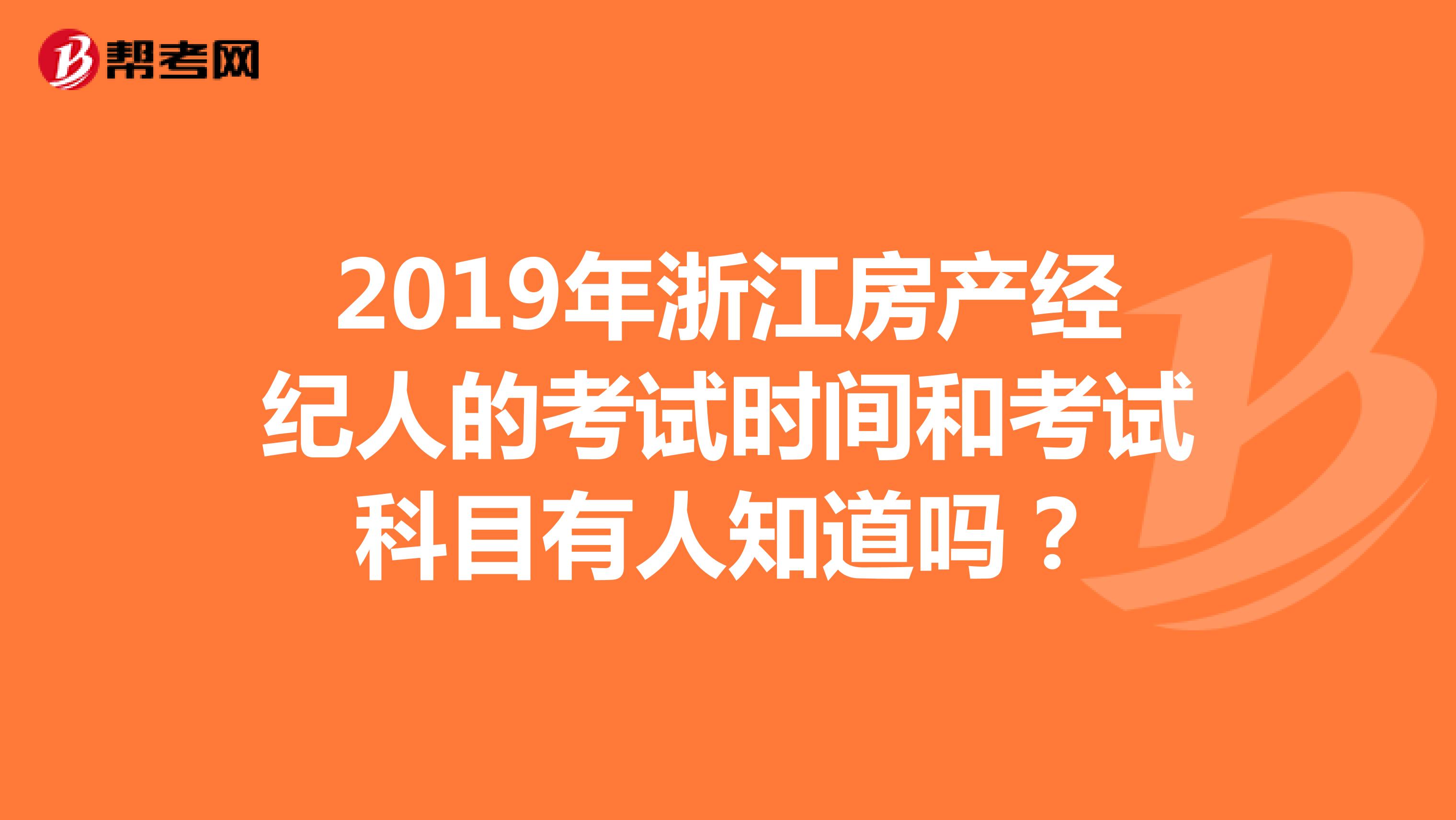 2019年浙江房产经纪人的考试时间和考试科目有人知道吗？