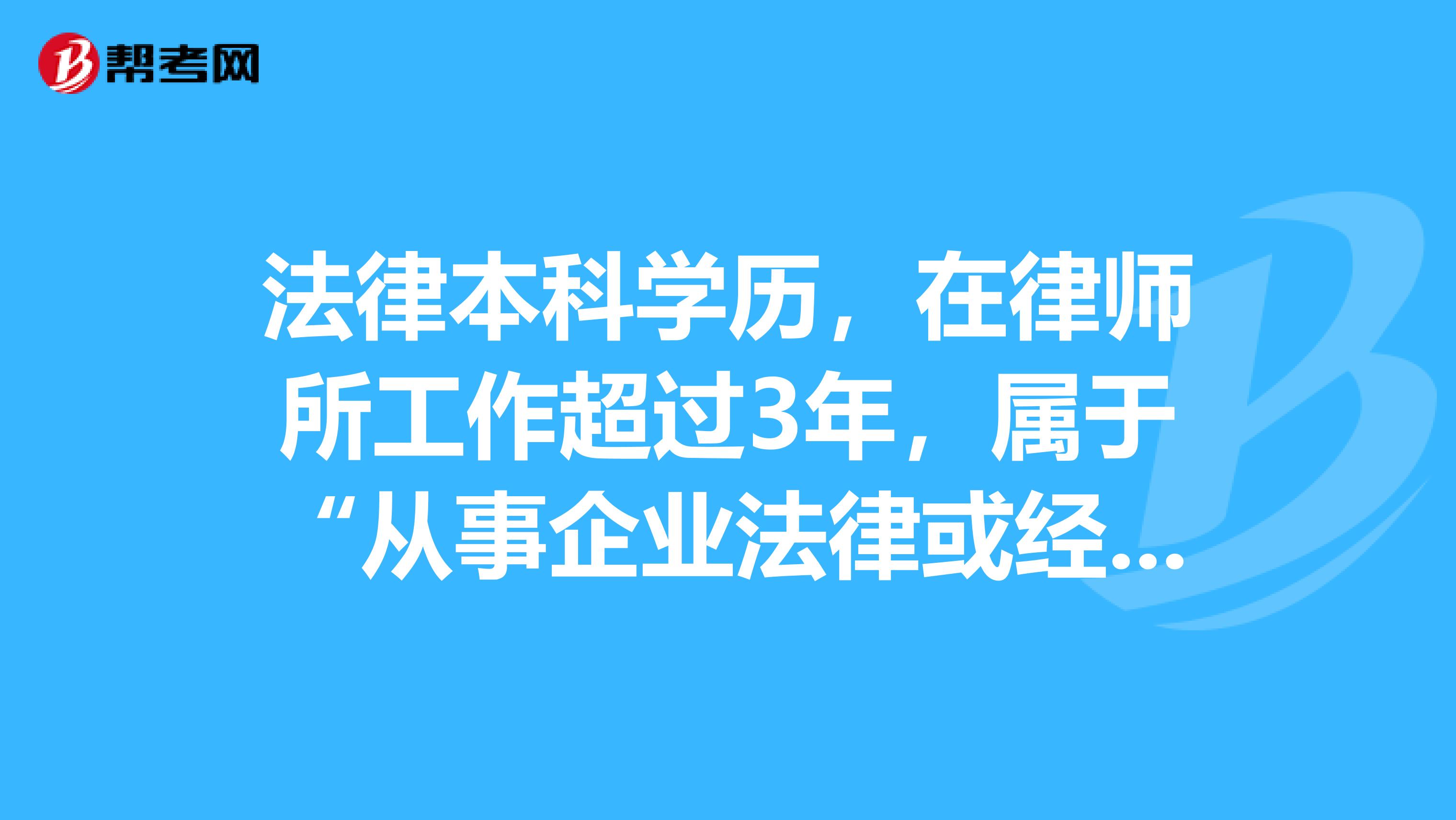 法律本科学历，在律师所工作超过3年，属于“从事企业法律或经济工作”吗？能报考企业法律顾问考试吗？