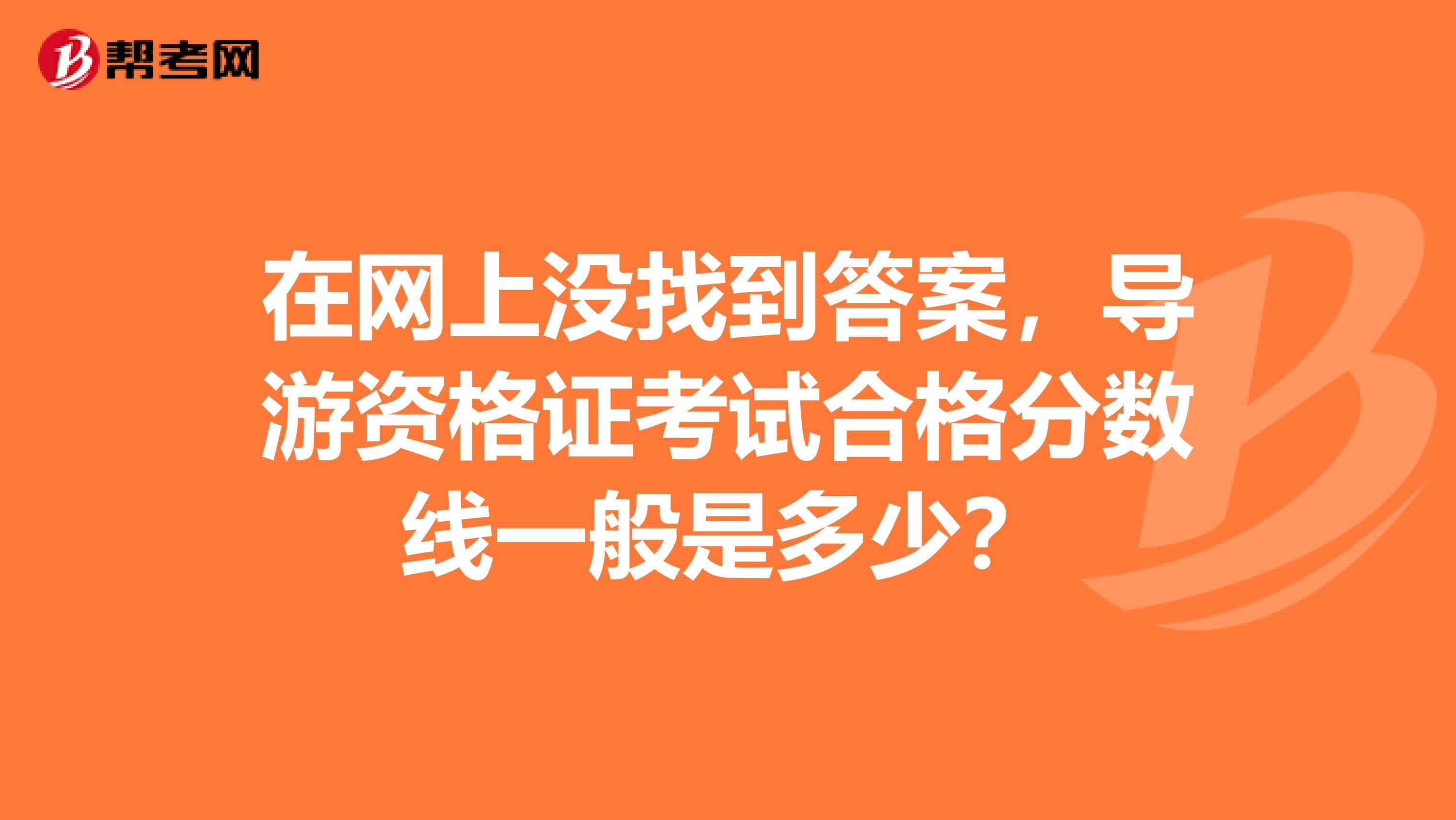 在网上没找到答案,导游资格证考试合格分数线一般是多少?