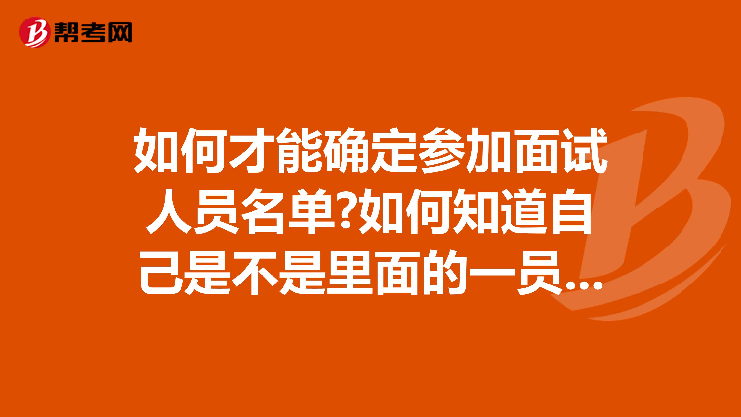 如何才能确定参加面试人员名单?如何知道自己是不是里面的一员了？