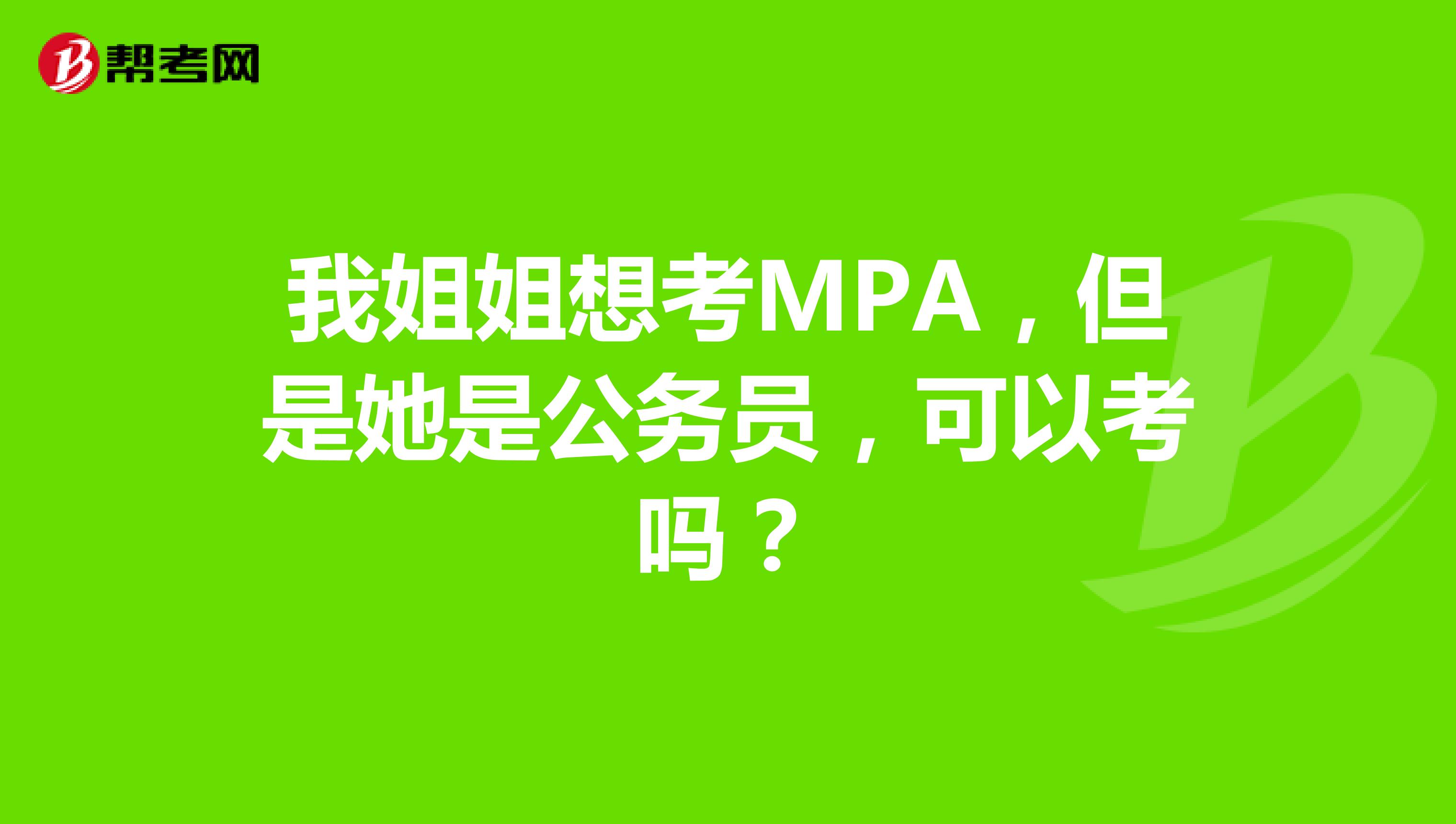 我姐姐想考MPA,但是她是公务员,可以考吗?