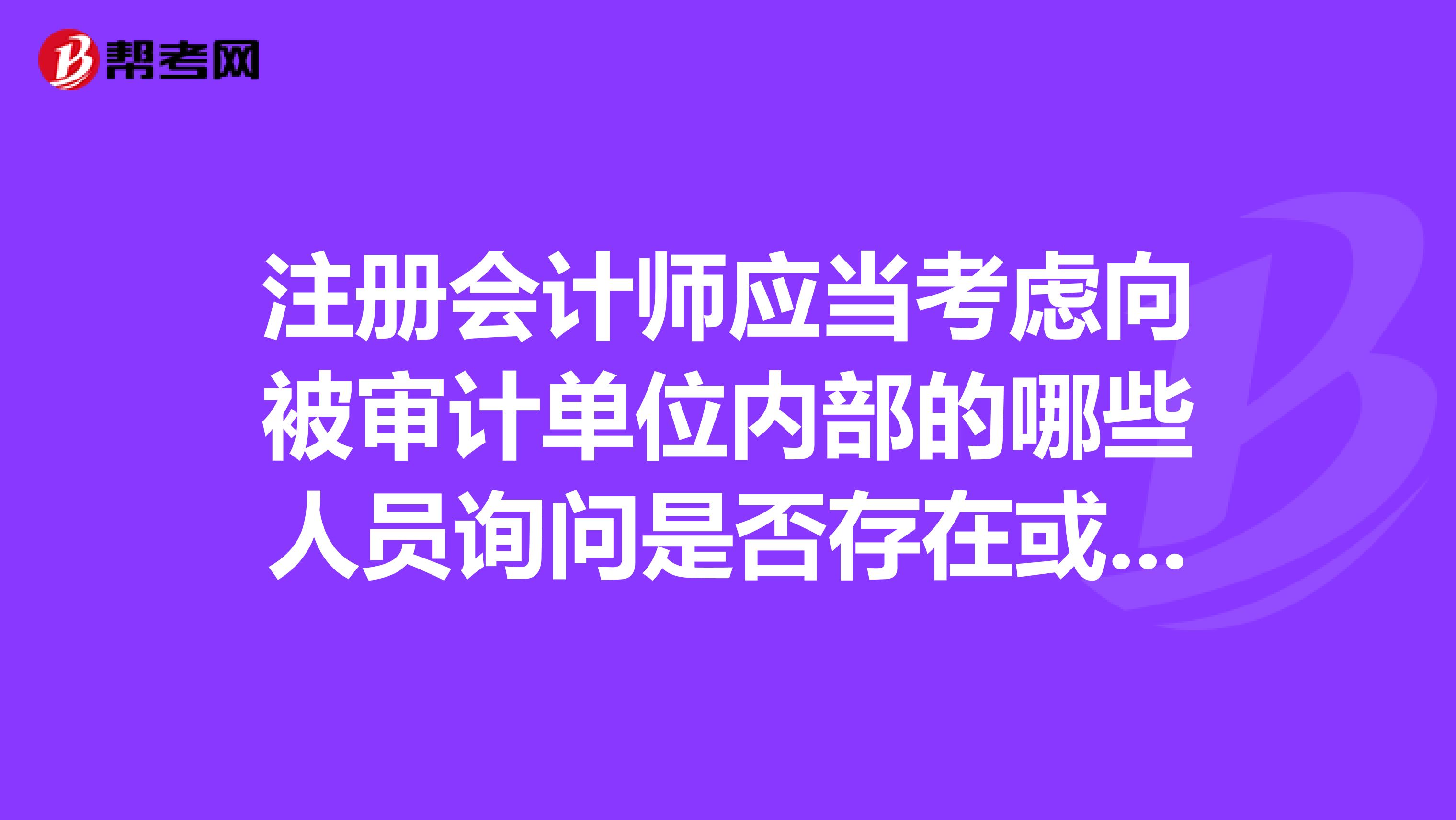 注册会计师应当考虑向被审计单位内部的哪些人员询问是否存在或可能存在舞弊？