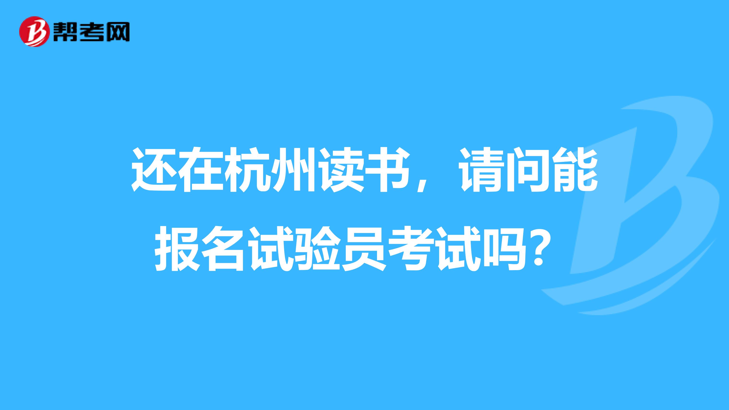 还在杭州读书，请问能报名试验员考试吗？