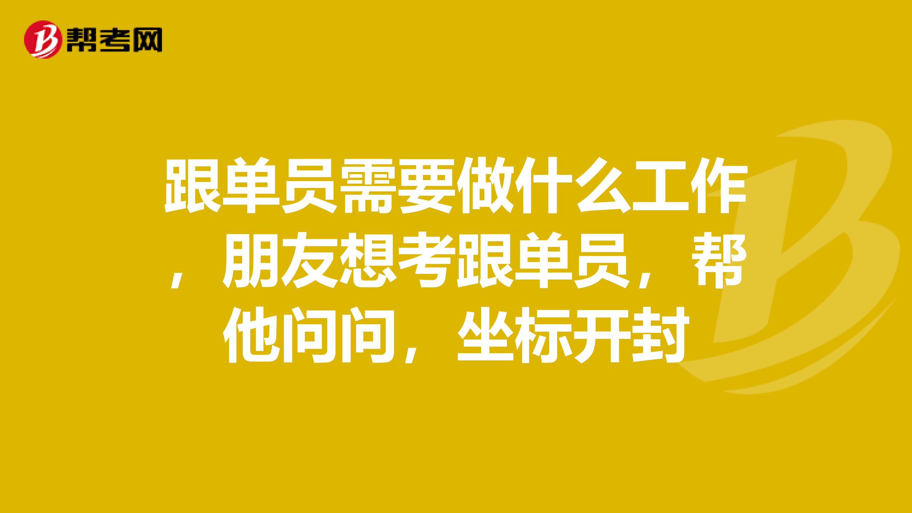 跟单员需要做什么工作，朋友想考跟单员，帮他问问，坐标开封