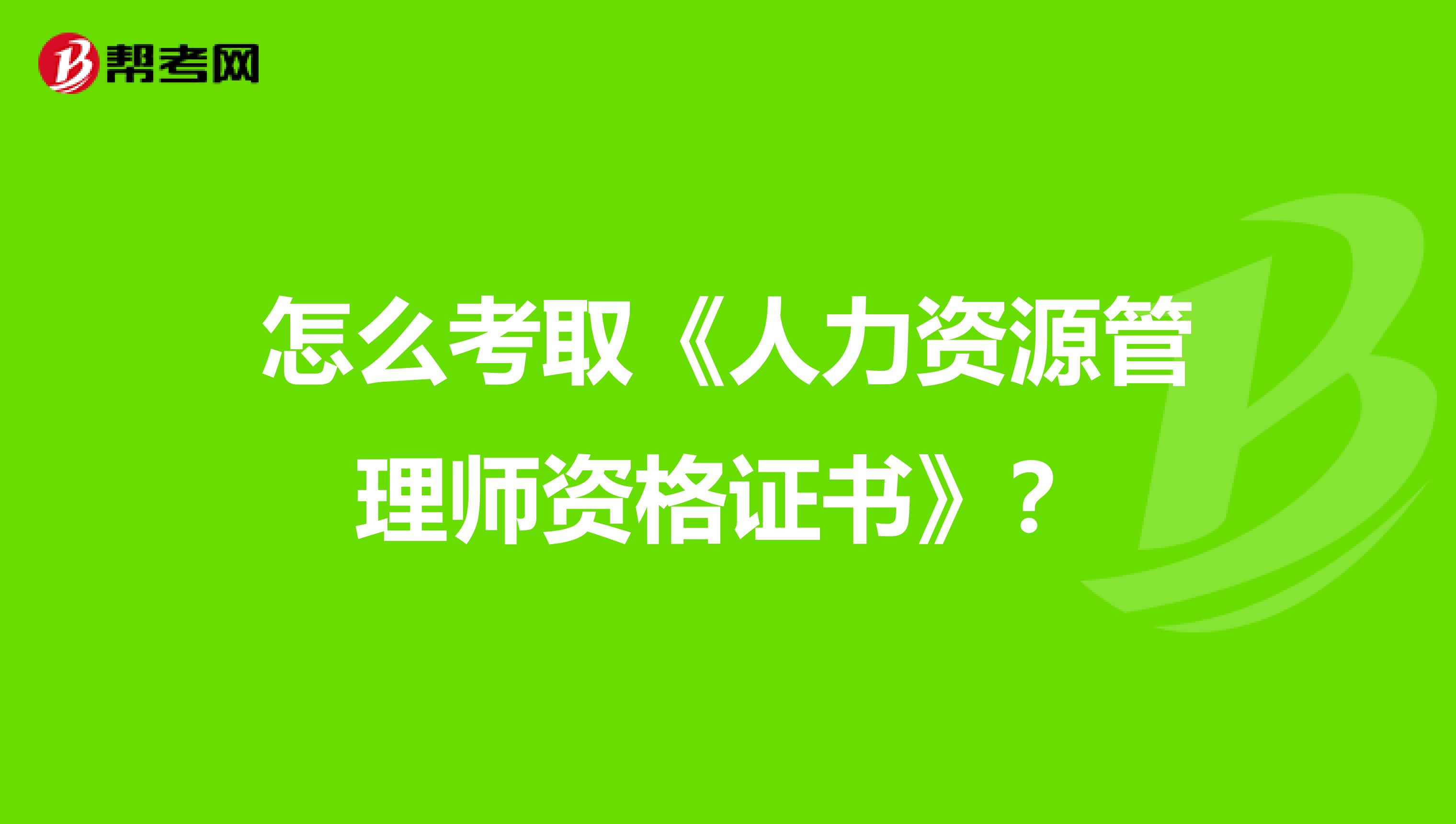 怎么考取《人力资源管理师资格证书》？