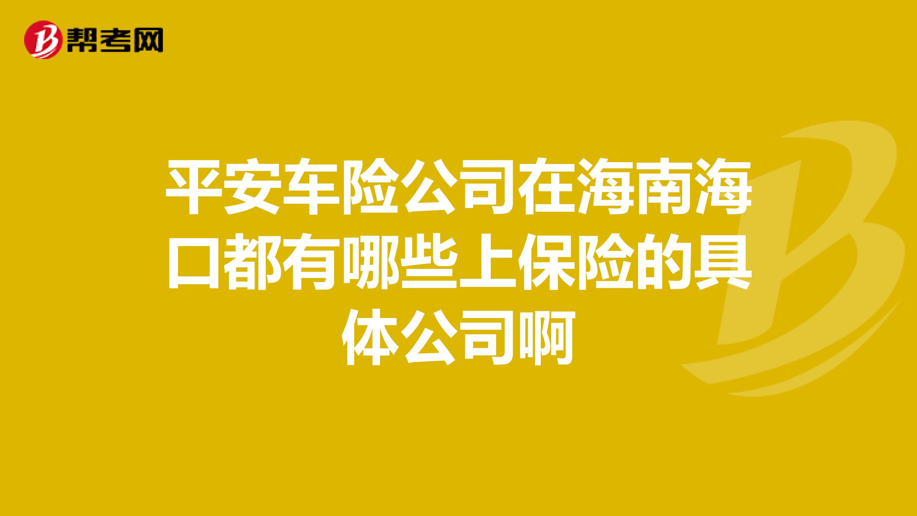 平安车险公司在海南海口都有哪些上保险的具体公司啊