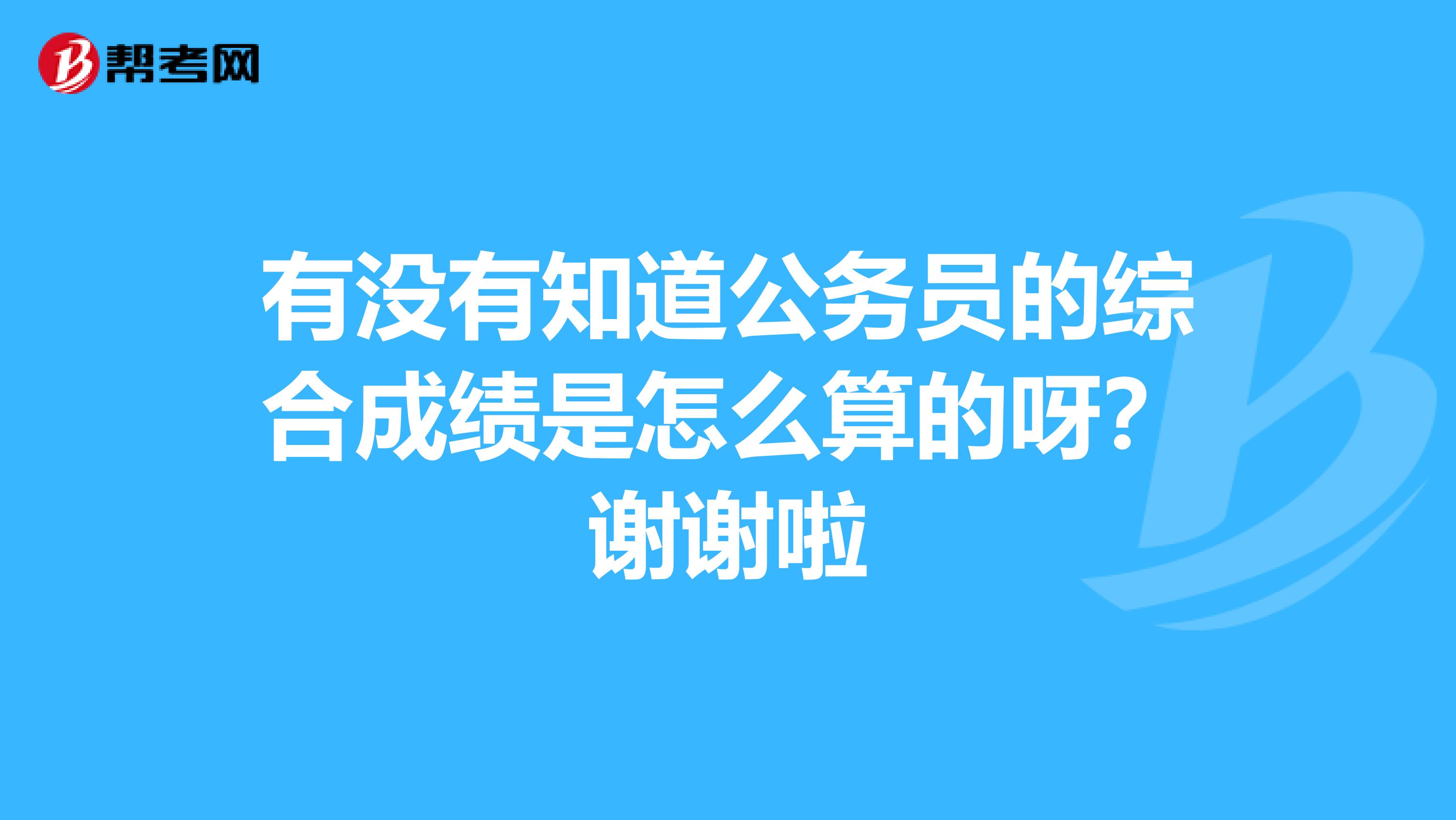 有没有知道公务员的综合成绩是怎么算的呀？谢谢啦