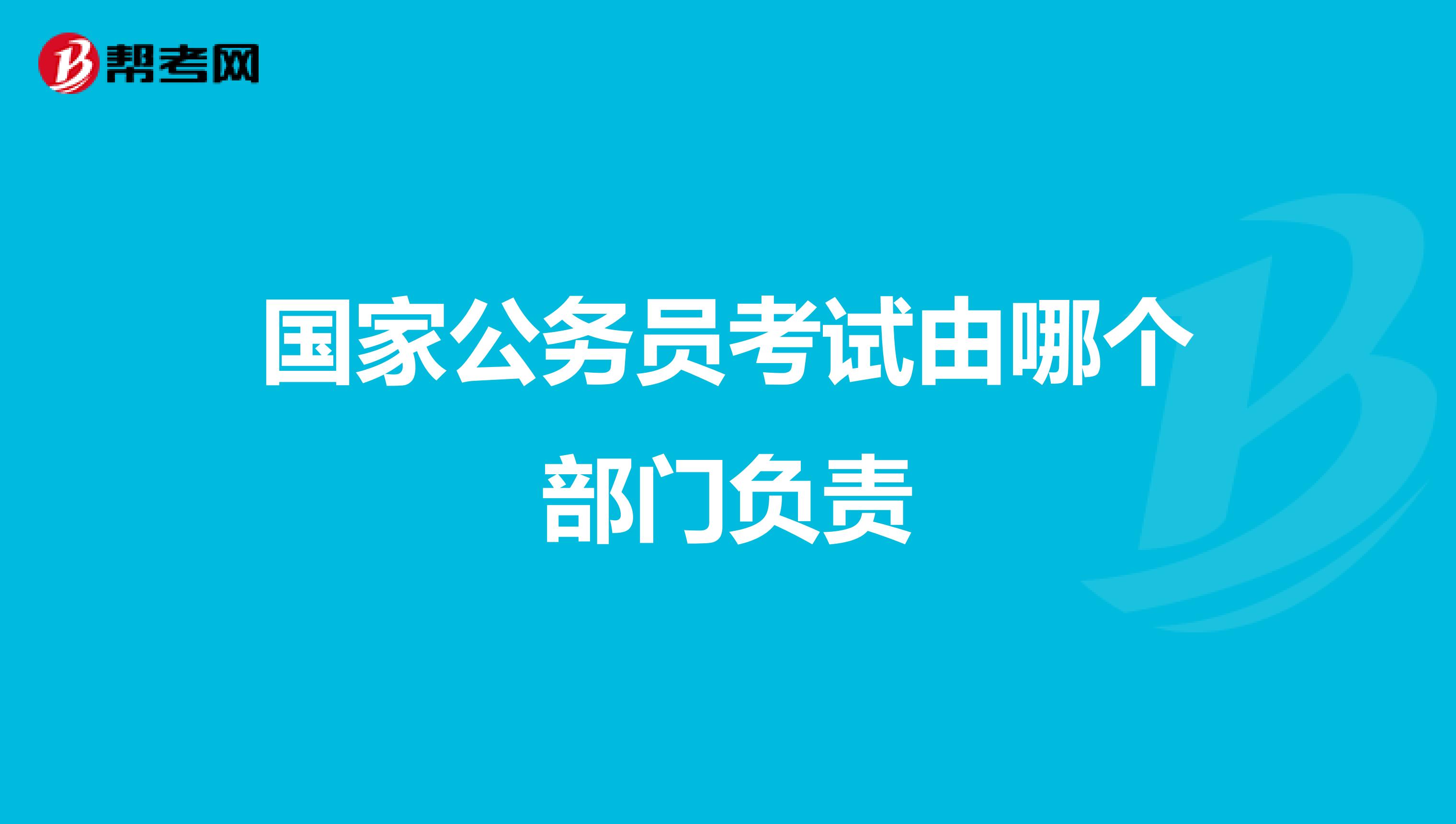 国家公务员考试由哪个部门负责