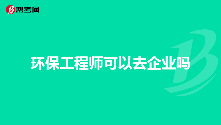 环保工程师可以去企业吗