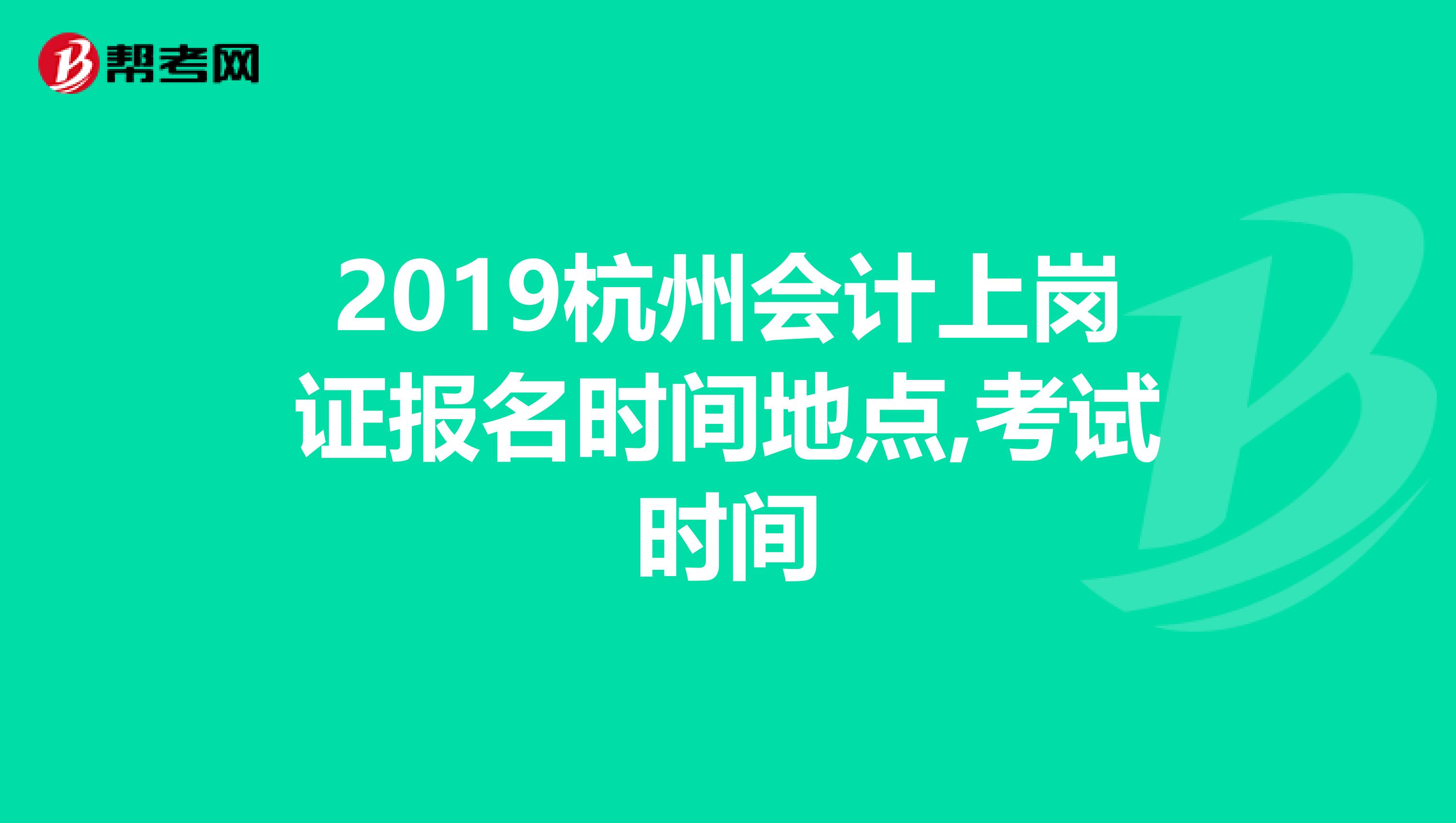 2019杭州会计上岗证报名时间地点,考试时间