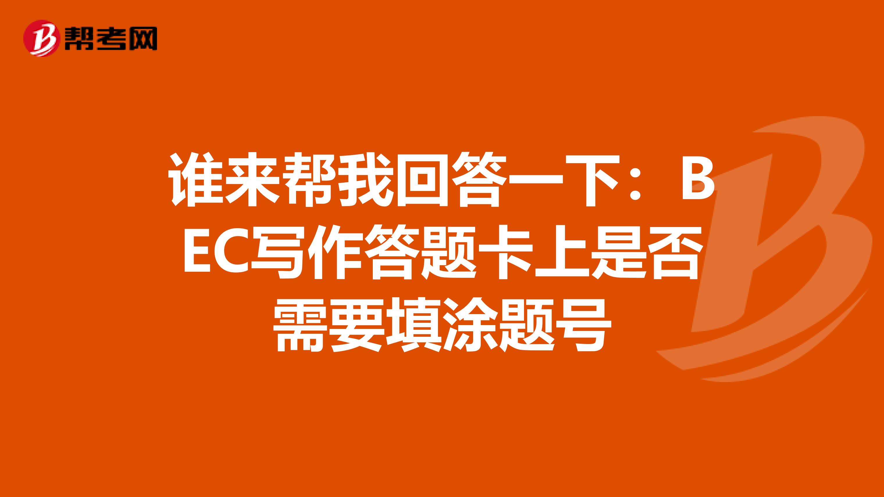 谁来帮我回答一下:BEC写作答题卡上是否需要填涂题号