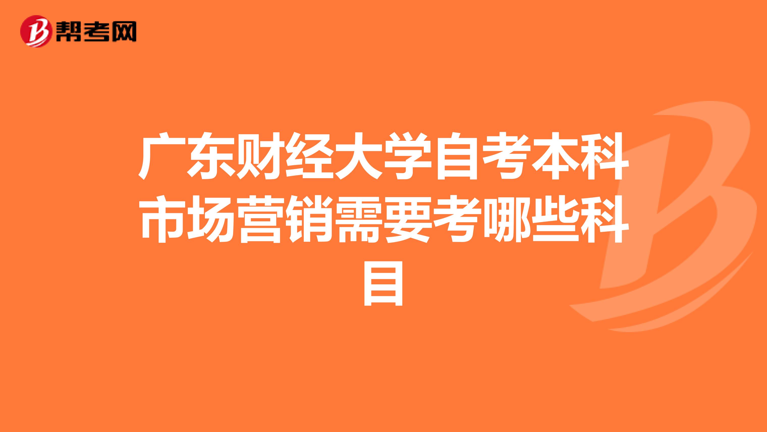 广东财经大学自考本科市场营销需要考哪些科目