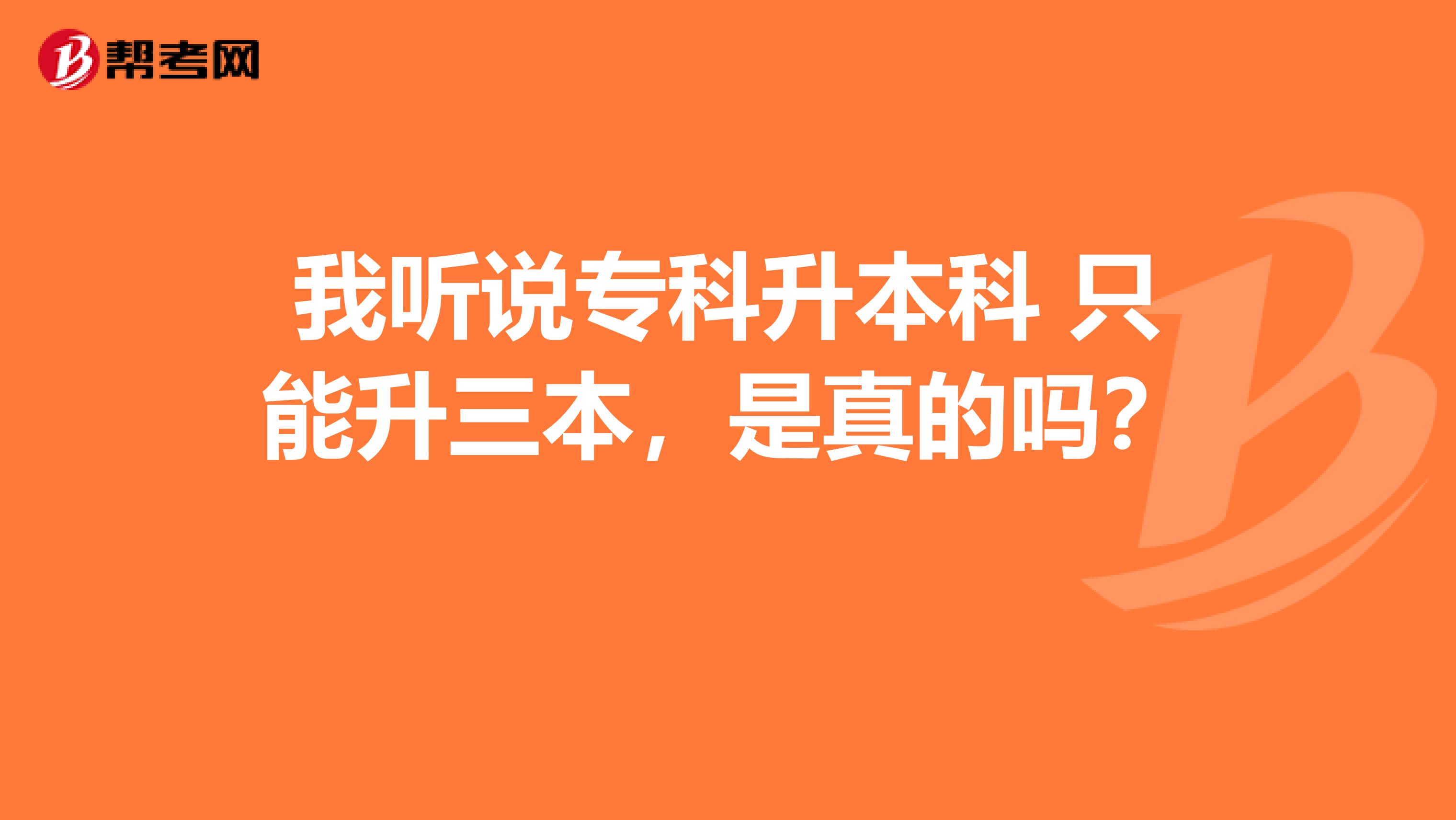 我听说专科升本科 只能升三本,是真的吗?