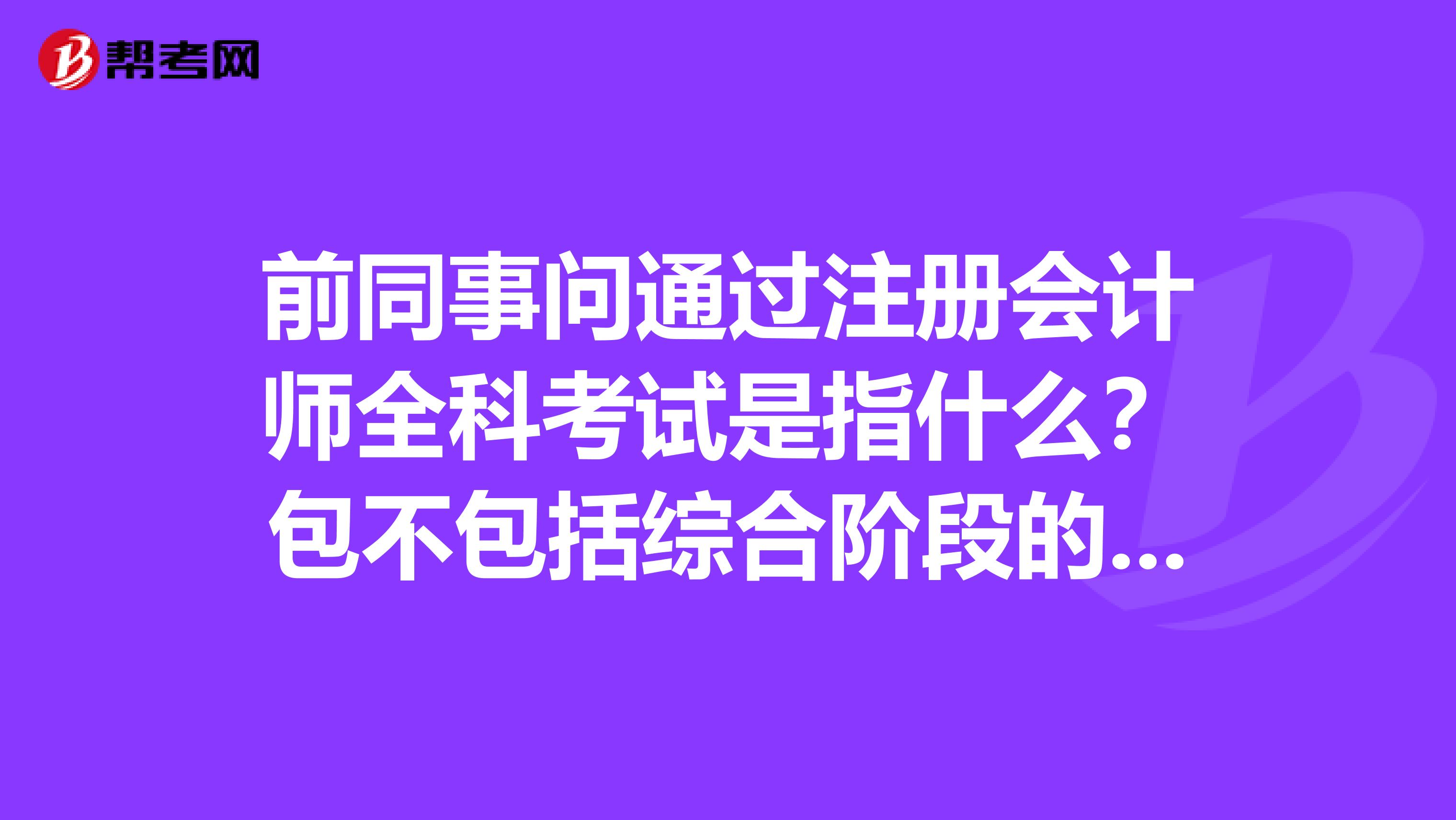 前同事问通过注册会计师全科考试是指什么？包不包括综合阶段的考试呢？