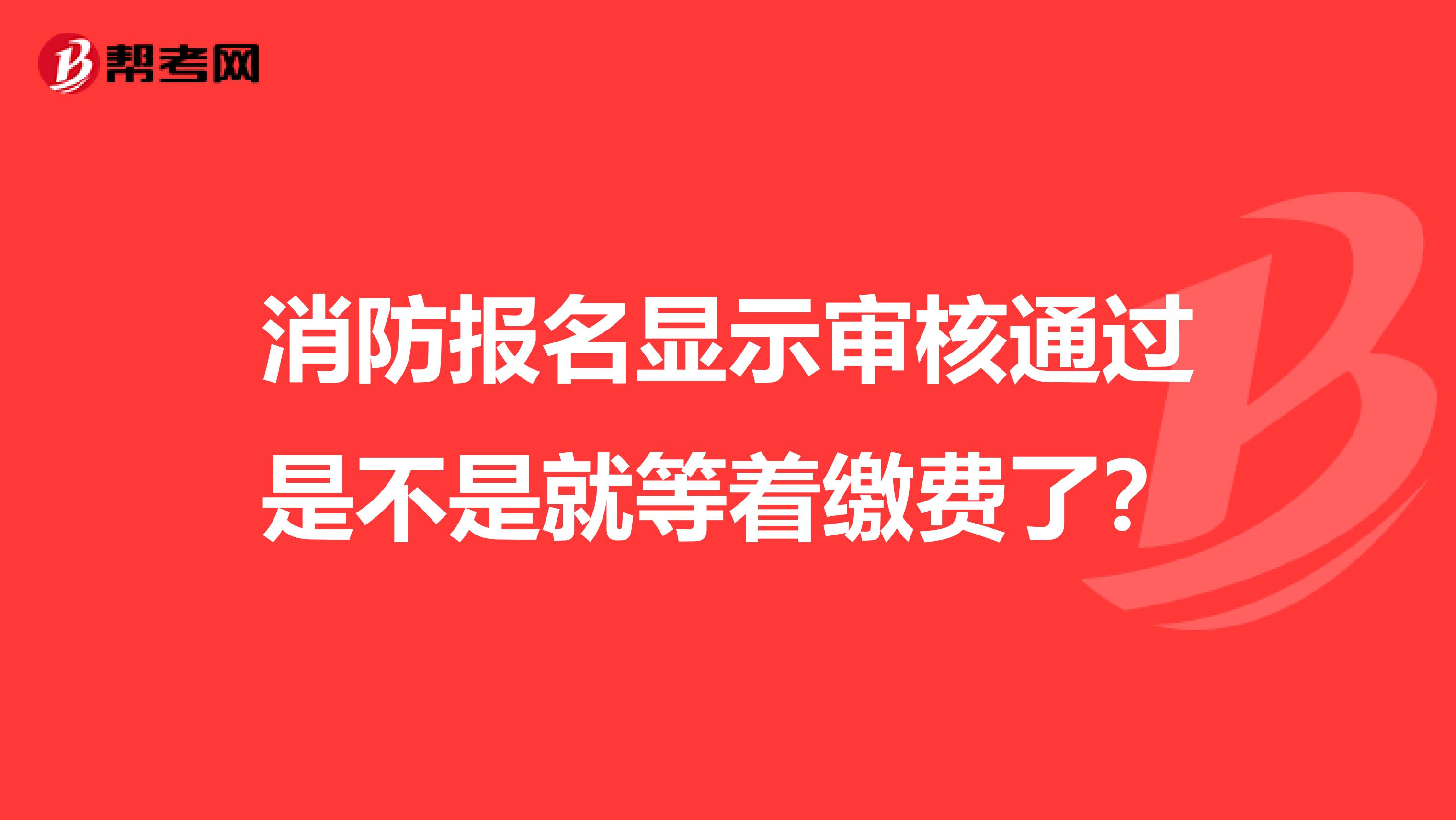 消防报名显示审核通过是不是就等着缴费了？