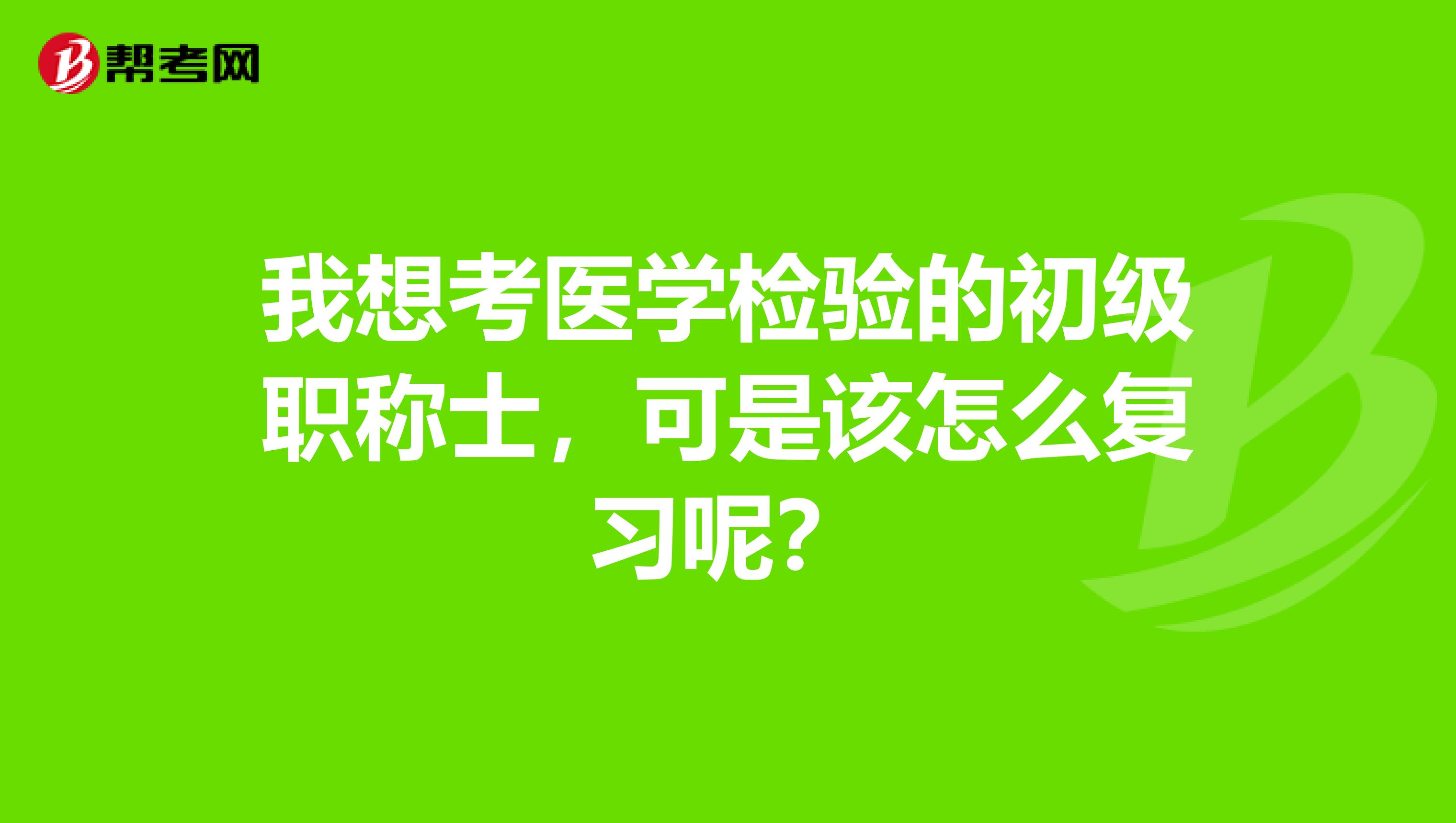 我想考医学检验的初级职称士,可是该怎么复习呢?