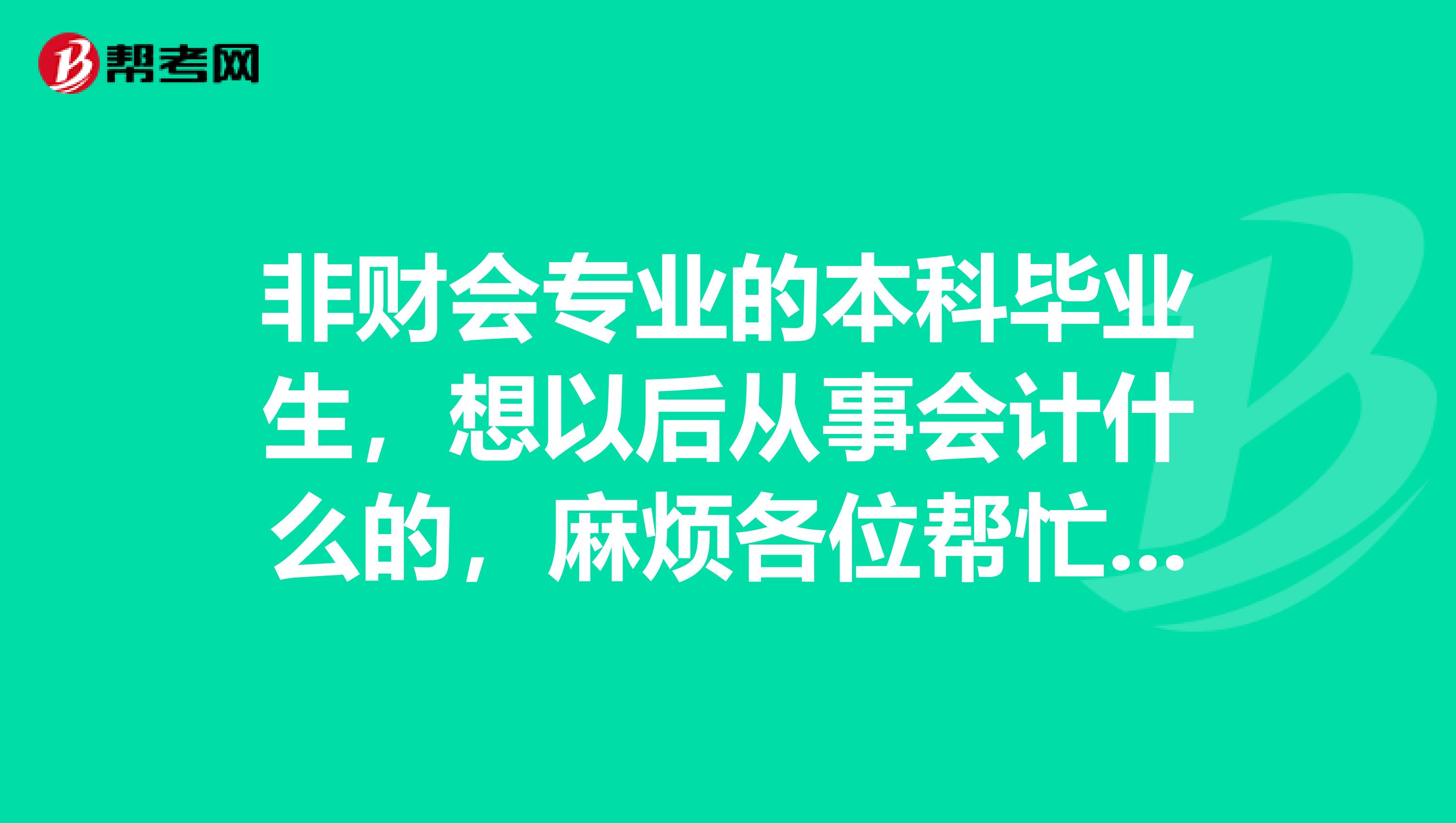 非财会专业的本科毕业生，想以后从事会计什么的，麻烦各位帮忙提供会计从业资格证考试的相关资料。谢谢