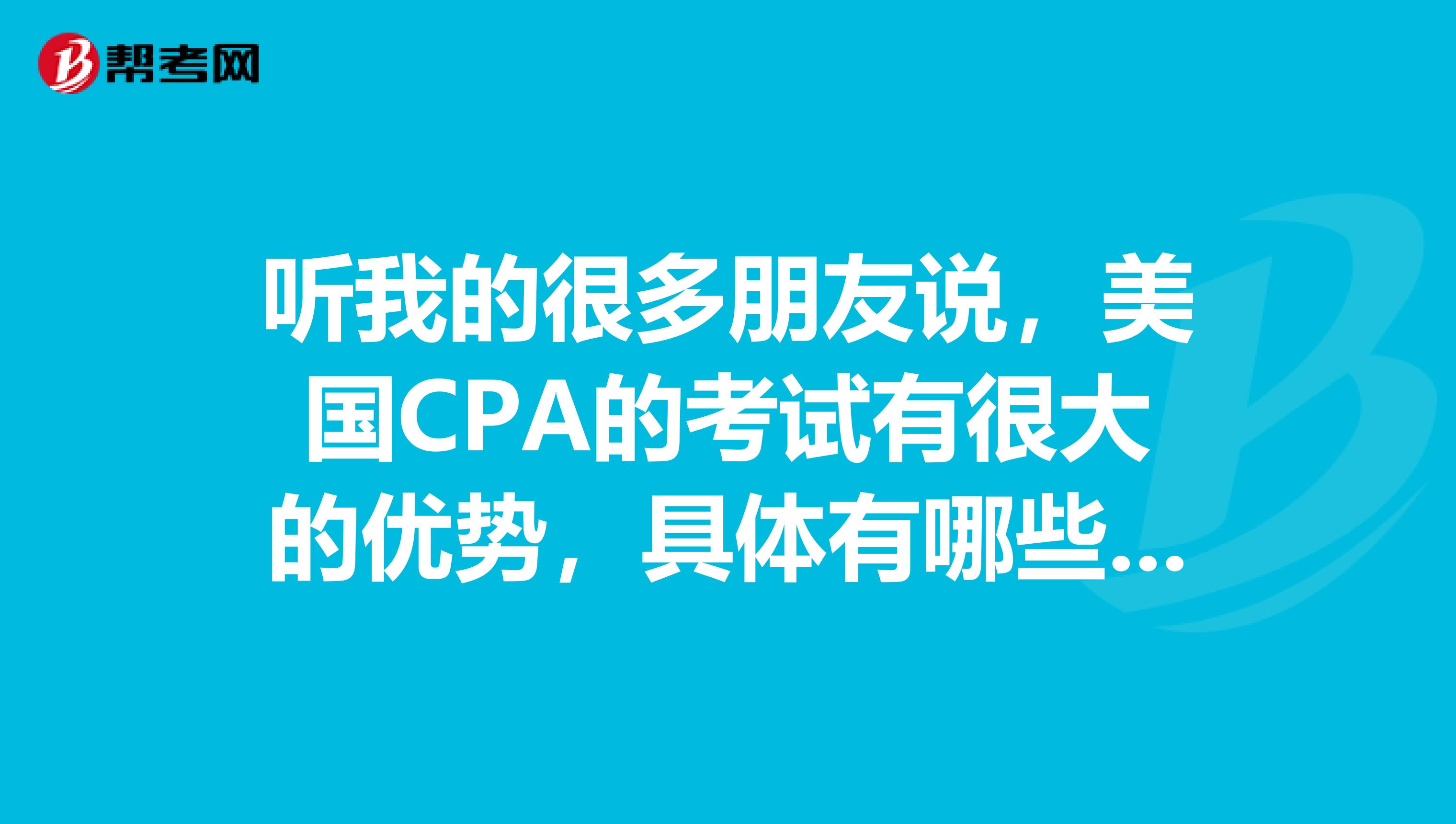 听我的很多朋友说,美国CPA的考试有很大的优势,具体有哪些优势呢?