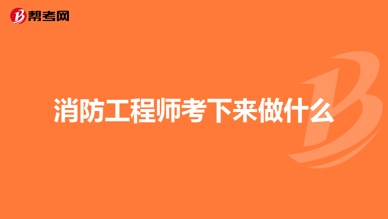 消防工程师考下来做什么