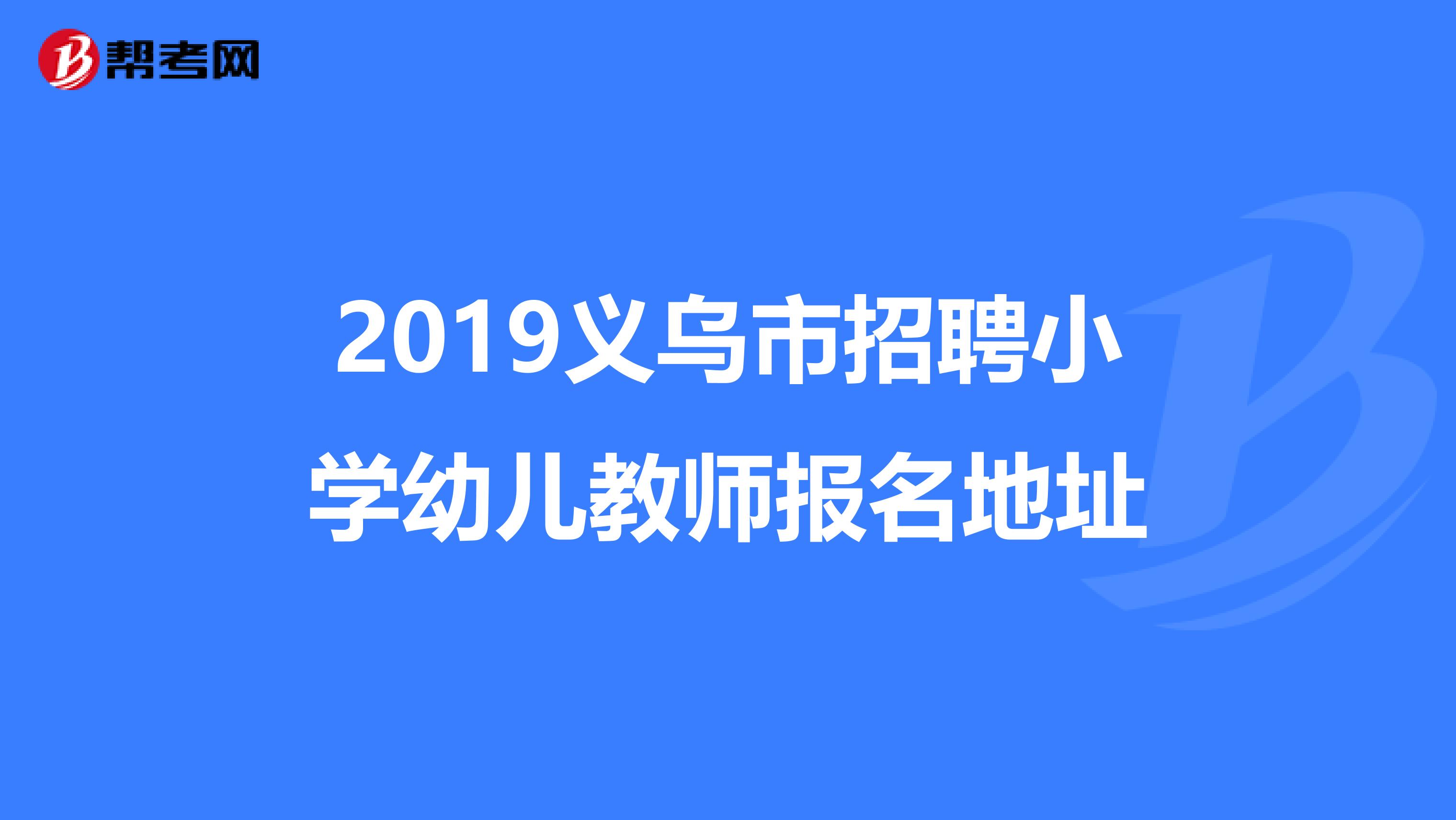 2019义乌市招聘小学幼儿教师报名地址