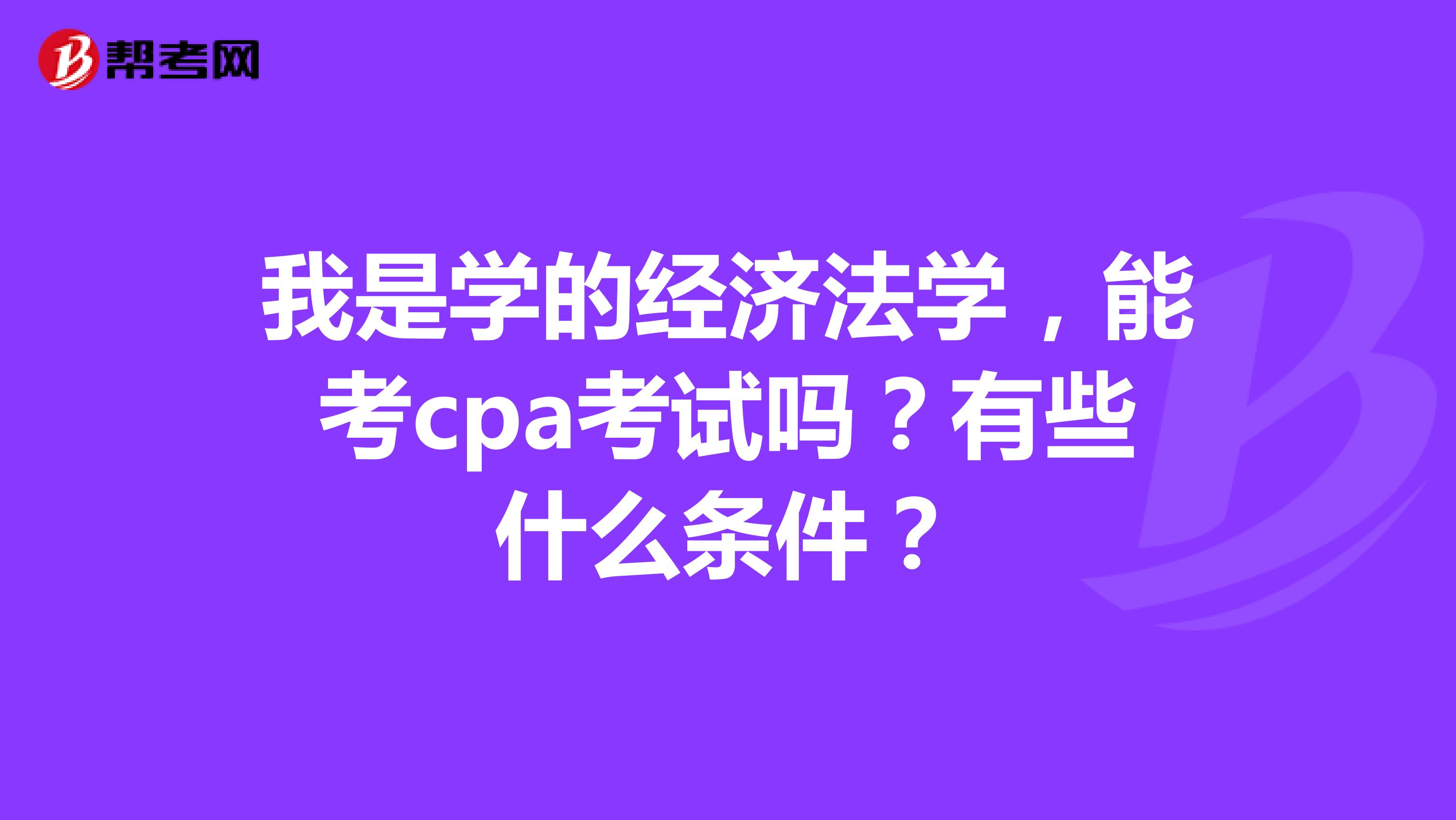 我是學(xué)的經(jīng)濟(jì)法學(xué)，能考cpa考試嗎？有些什么條件？