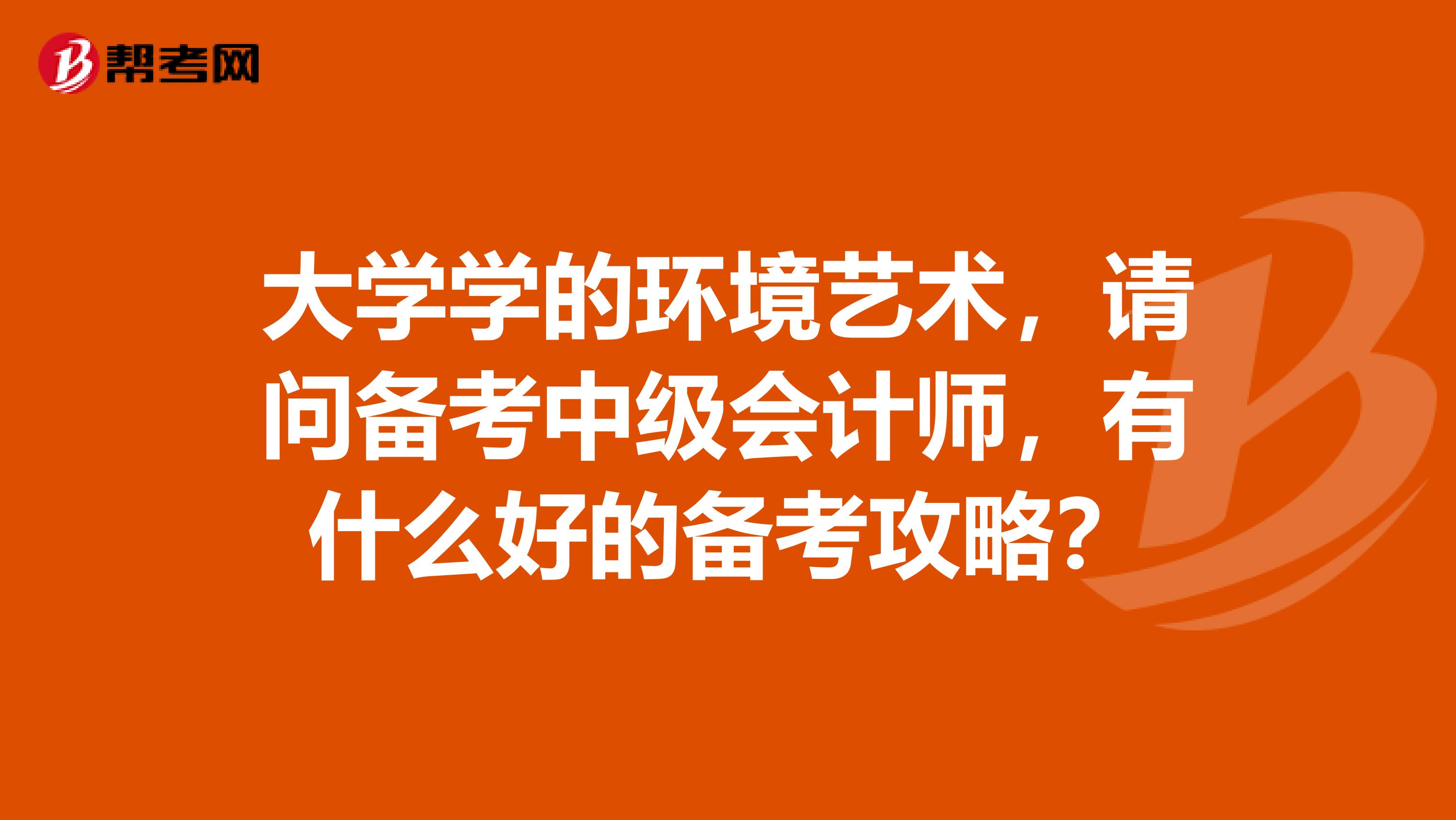 大学学的环境艺术，请问备考中级会计师，有什么好的备考攻略？