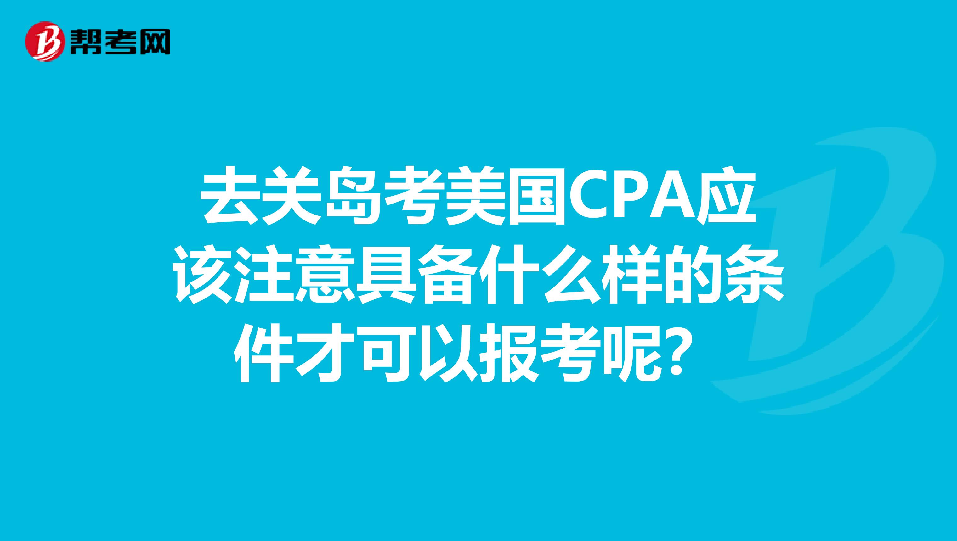 去关岛考美国CPA应该注意具备什么样的条件才可以报考呢？