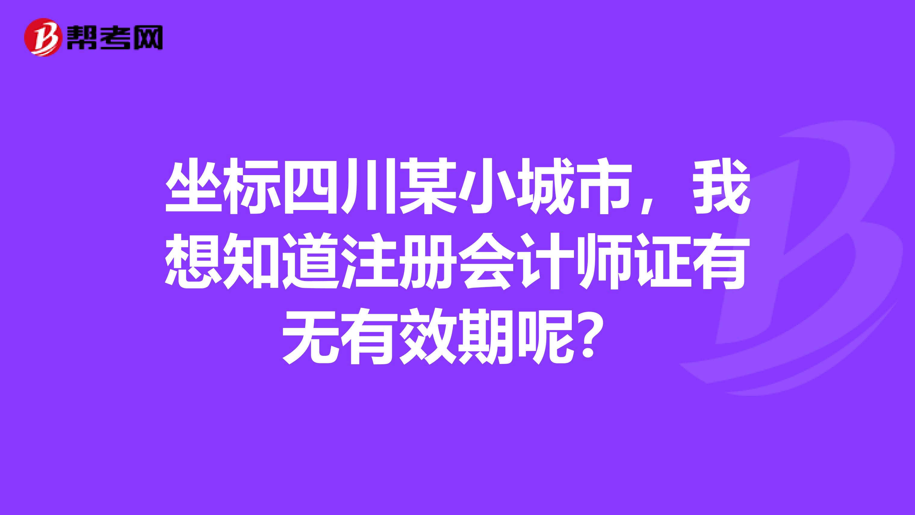 坐标四川某小城市，我想知道注册会计师证有无有效期呢？