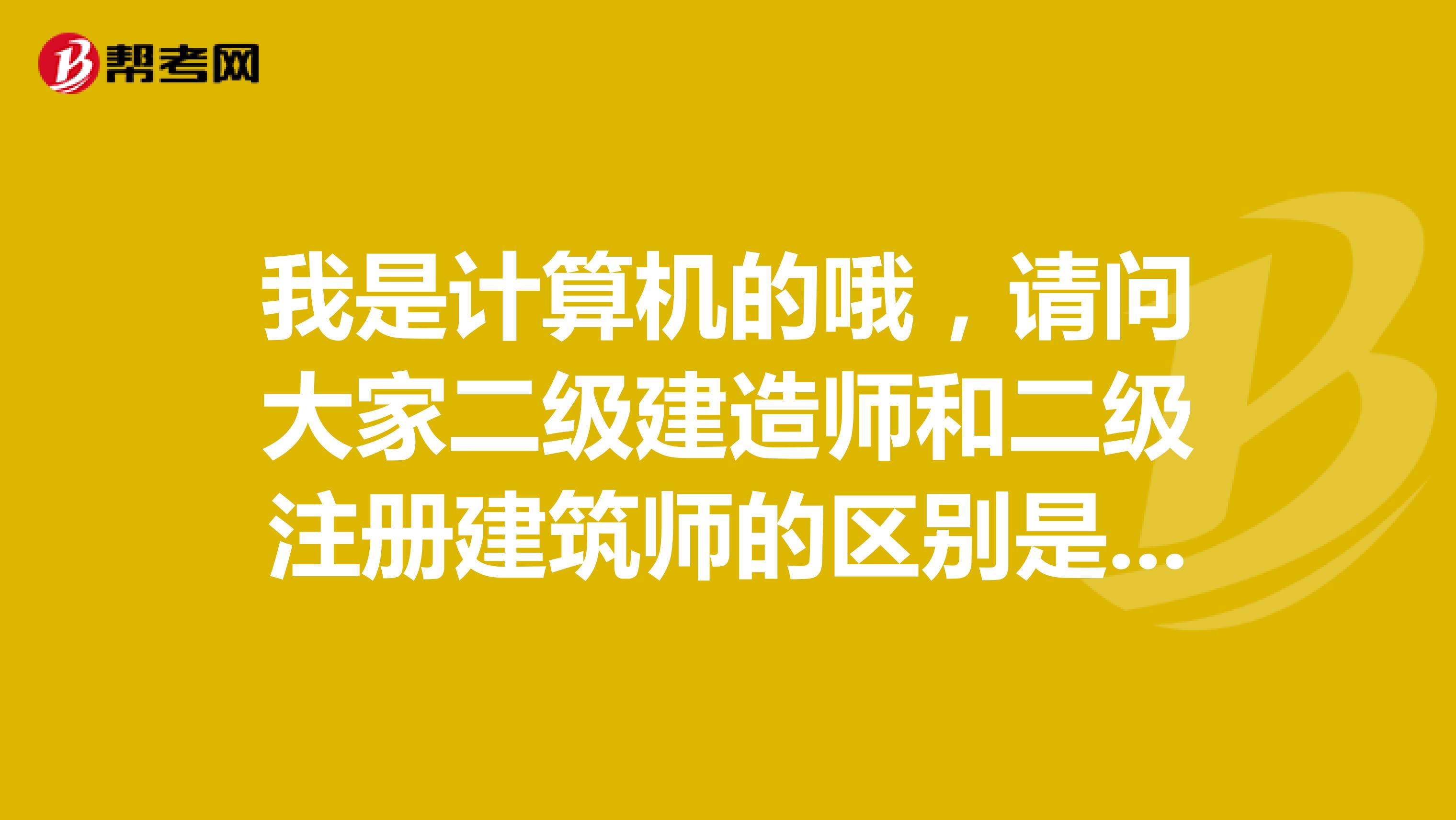我是計(jì)算機(jī)的哦，請(qǐng)問(wèn)大家二級(jí)建造師和二級(jí)注冊(cè)建筑師的區(qū)別是什么？