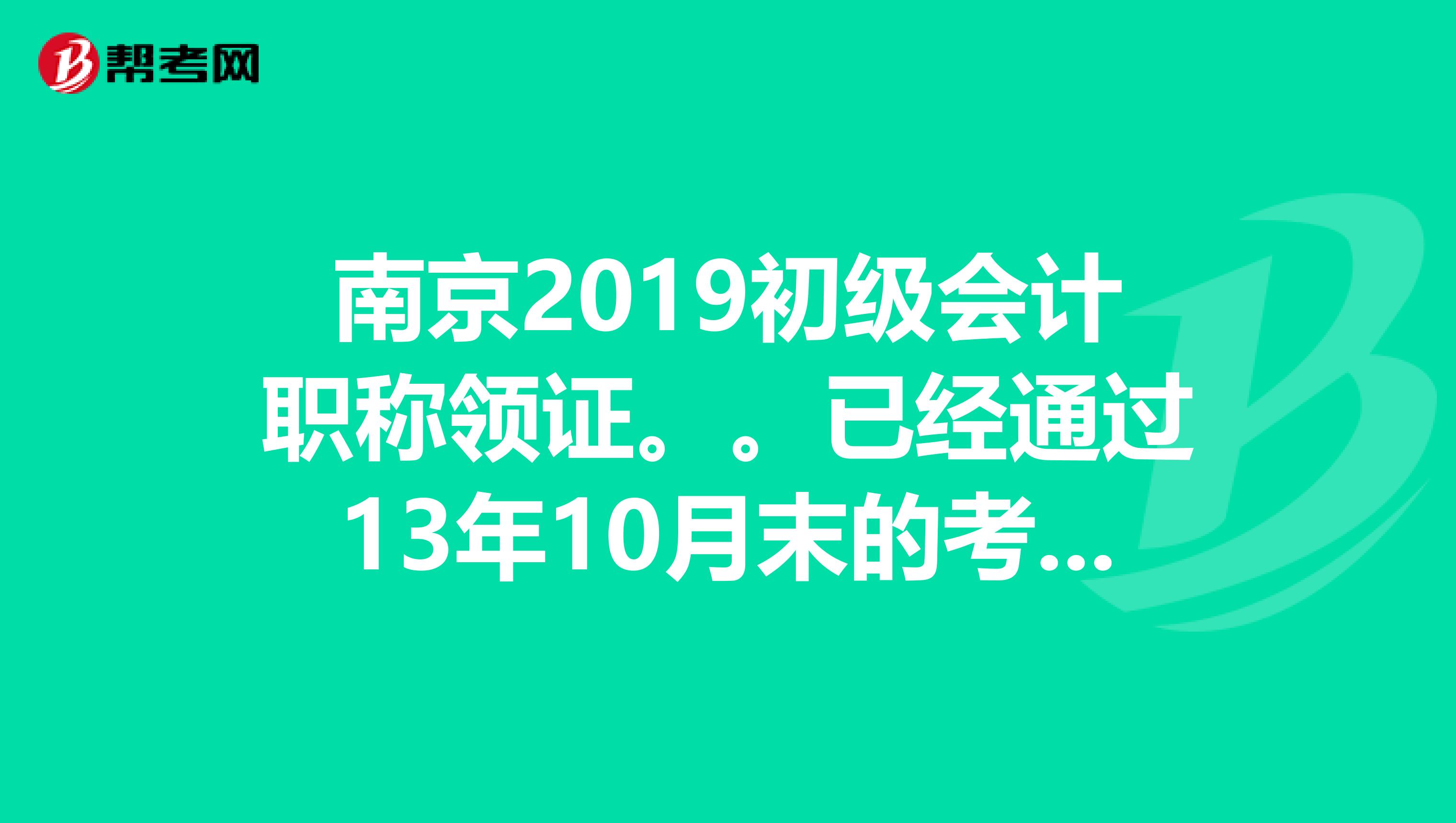 南京2019初級會計職稱領(lǐng)證。。已經(jīng)通過13年10月末的考試，是可以就去區(qū)里財政局領(lǐng)證了嗎？還是要