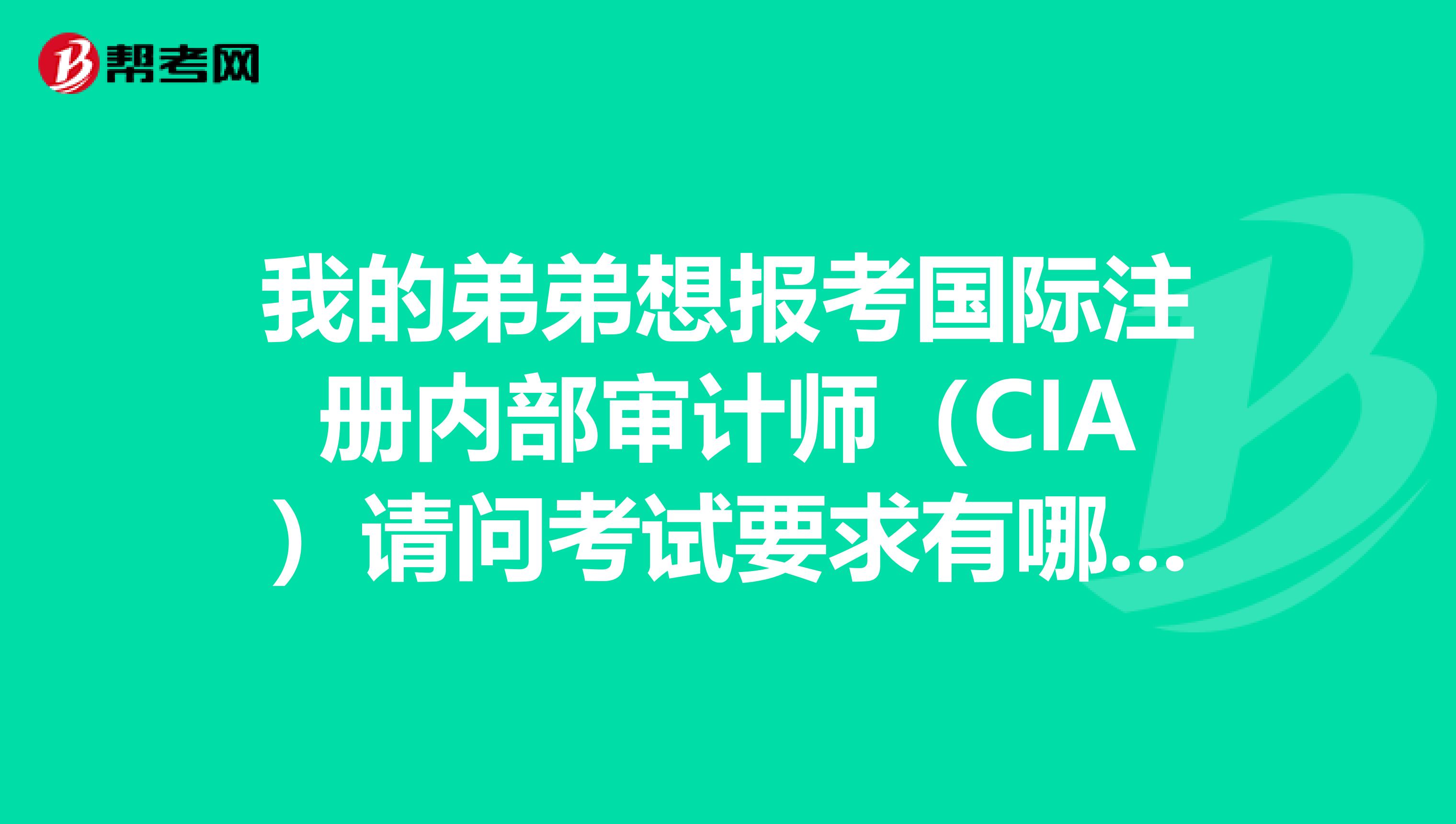 我的弟弟想報考國際注冊內部審計師（CIA）請問考試要求有哪些啊