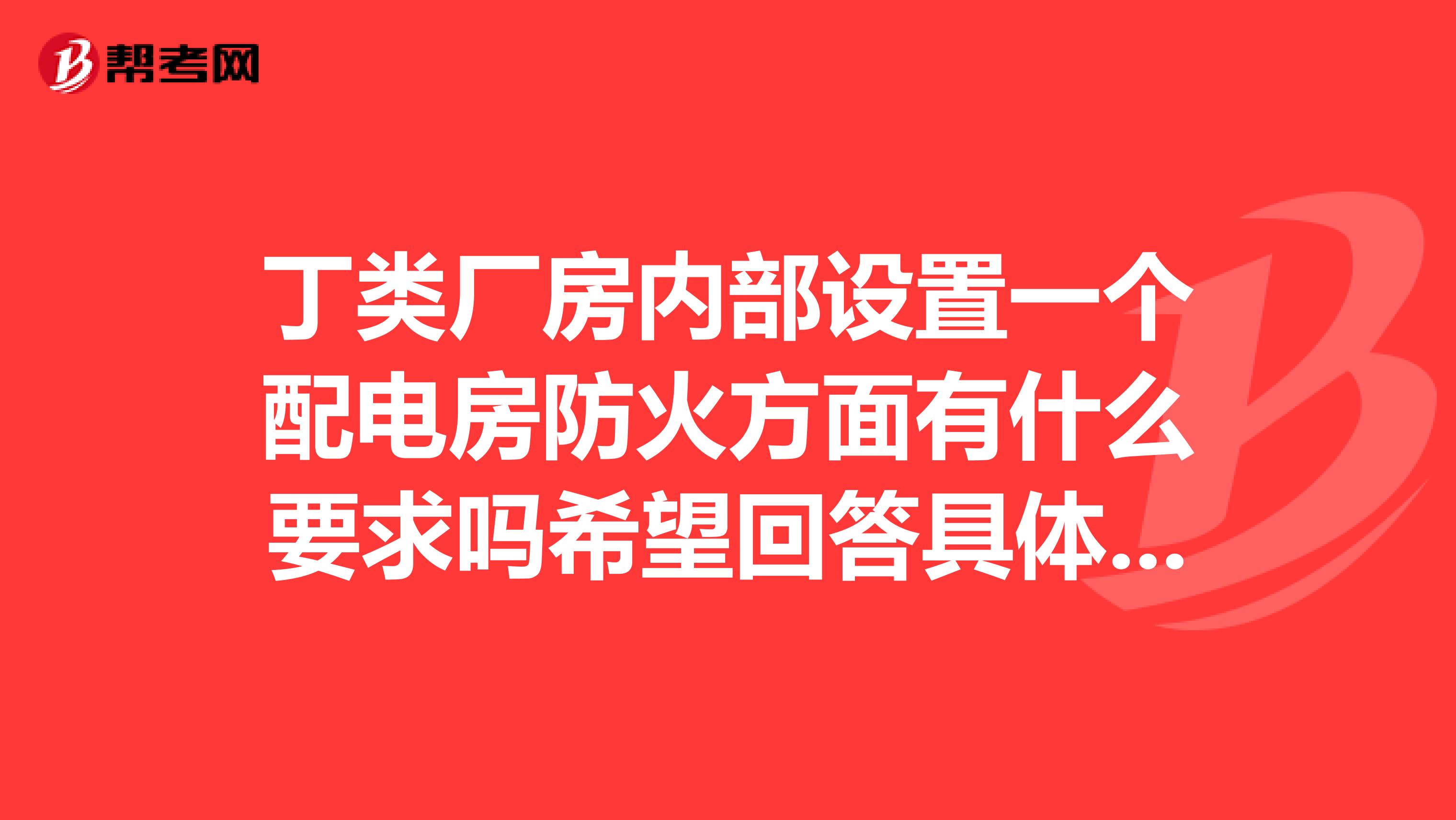 丁类厂房内部设置一个配电房防火方面有什么要求吗希望回答具体一点。。。