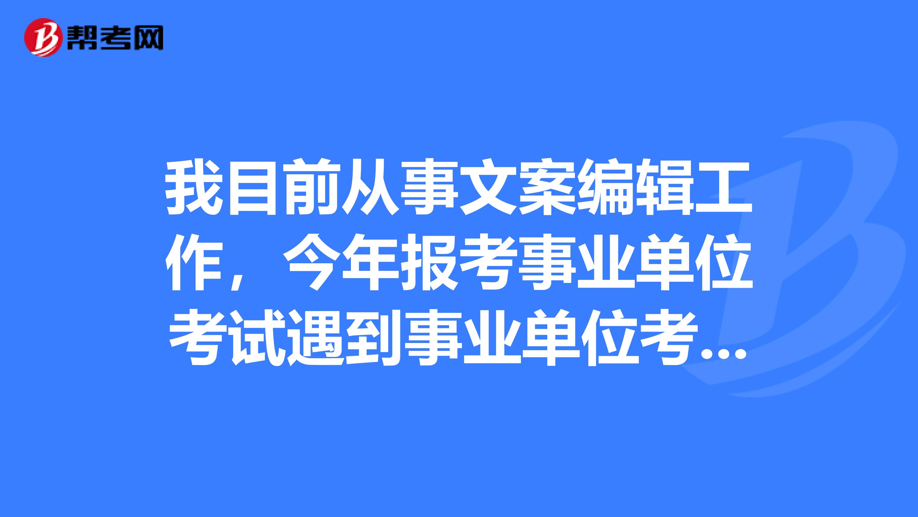 我目前从事文案编辑工作，今年报考事业单位考试遇到事业单位考试申论写作瓶颈了，想问下大家如何突破？