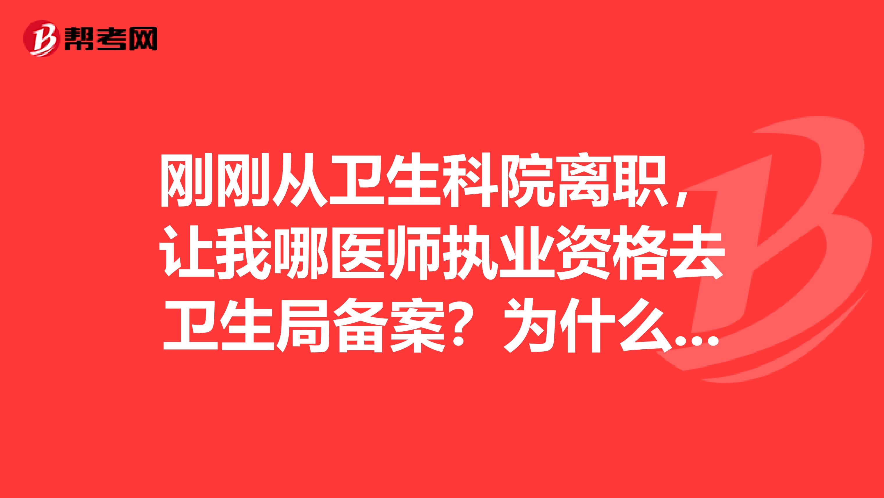 刚刚从卫生科院离职，让我哪医师执业资格去卫生局备案？为什么啊？